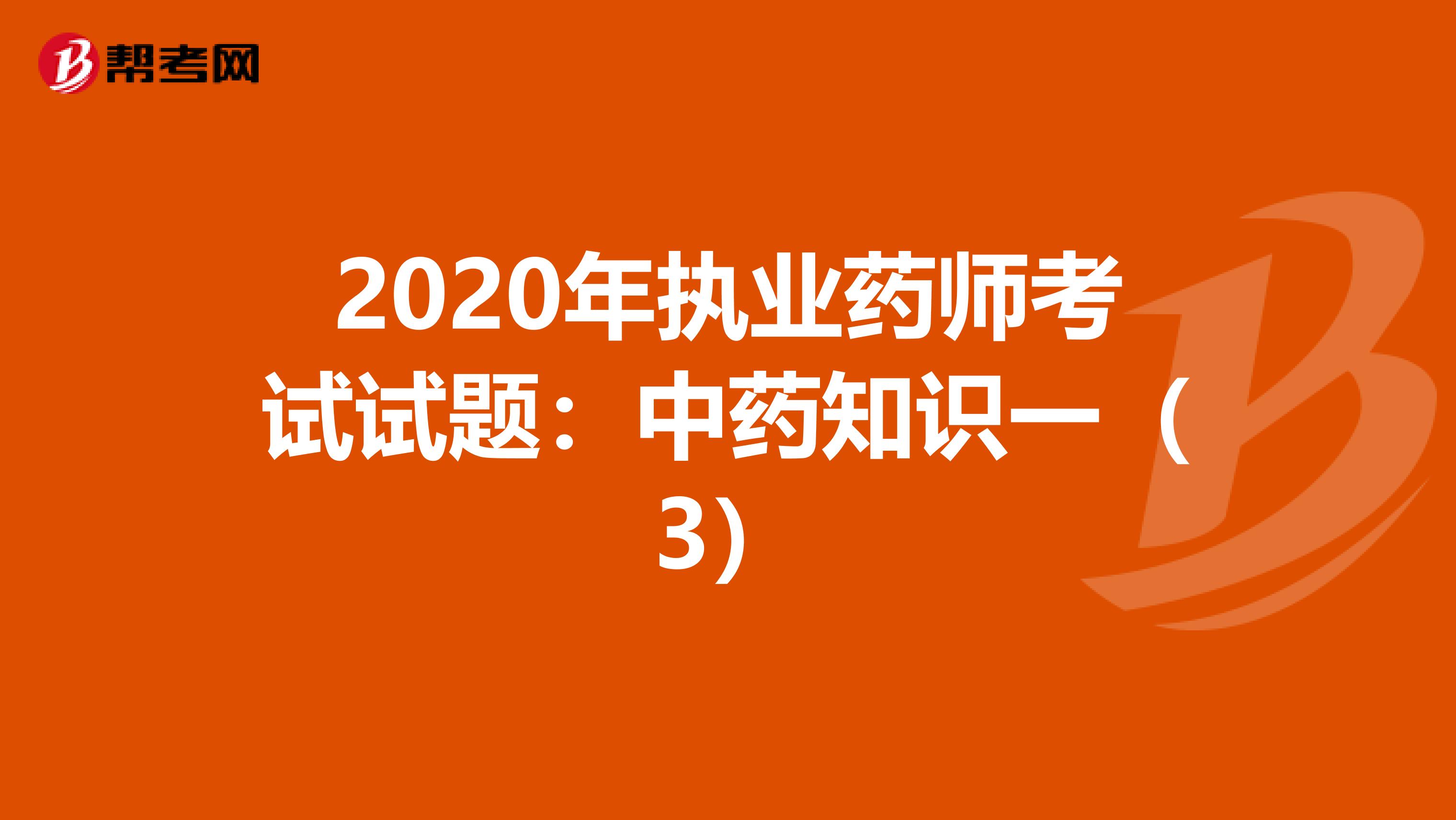 2020年执业药师考试试题：中药知识一（3）