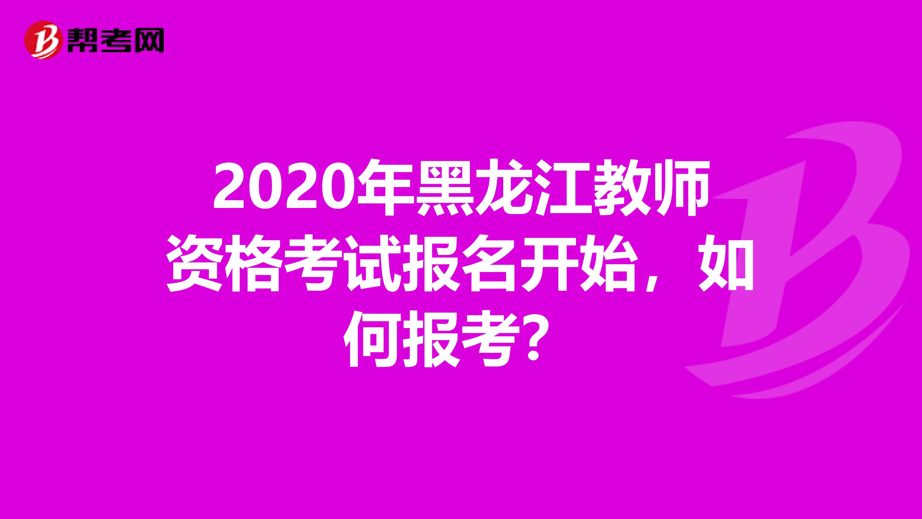 2020年黑龙江教师资格考试报名开始，如何报考？