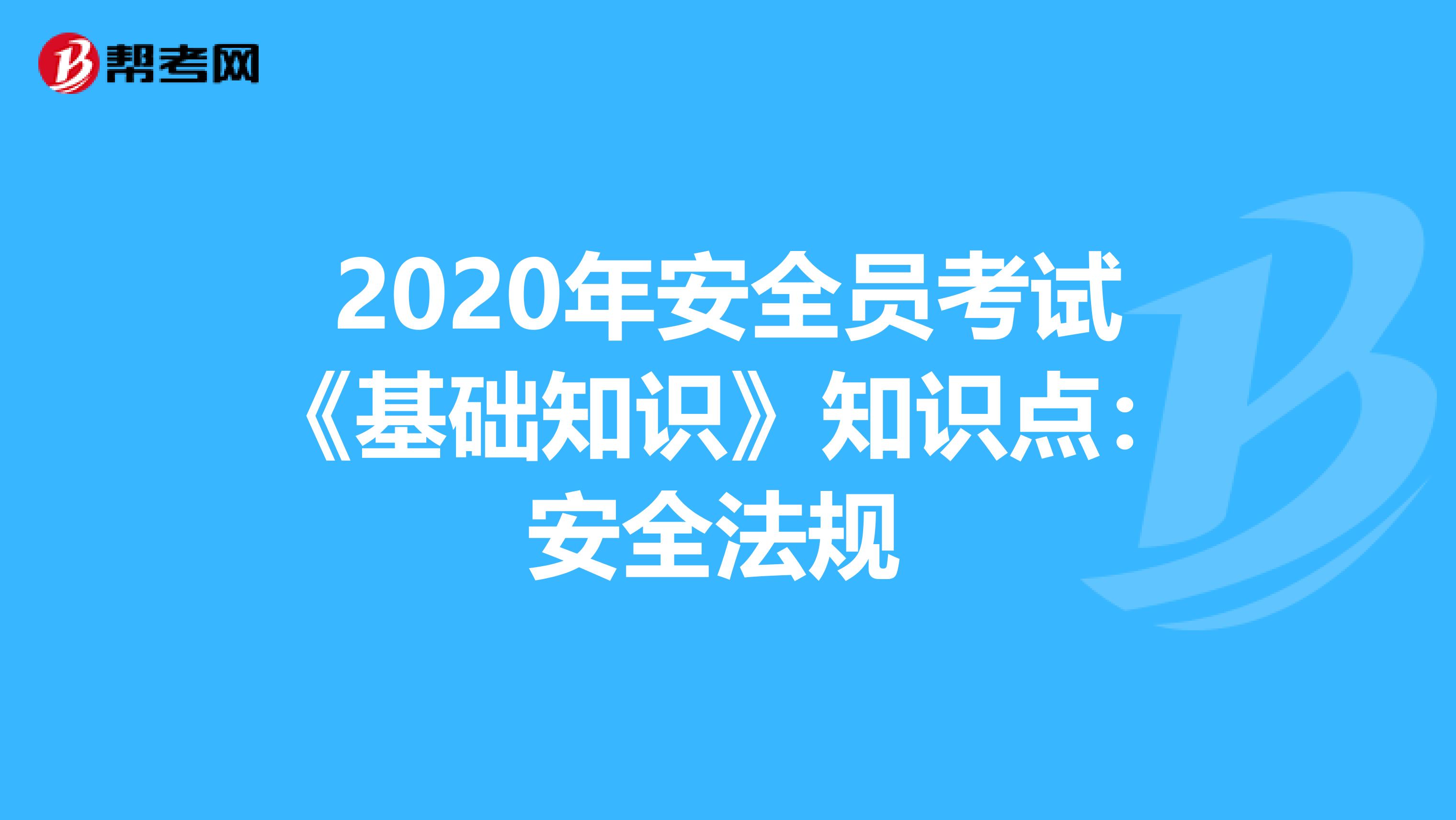 2020年安全员考试《基础知识》知识点：安全法规 