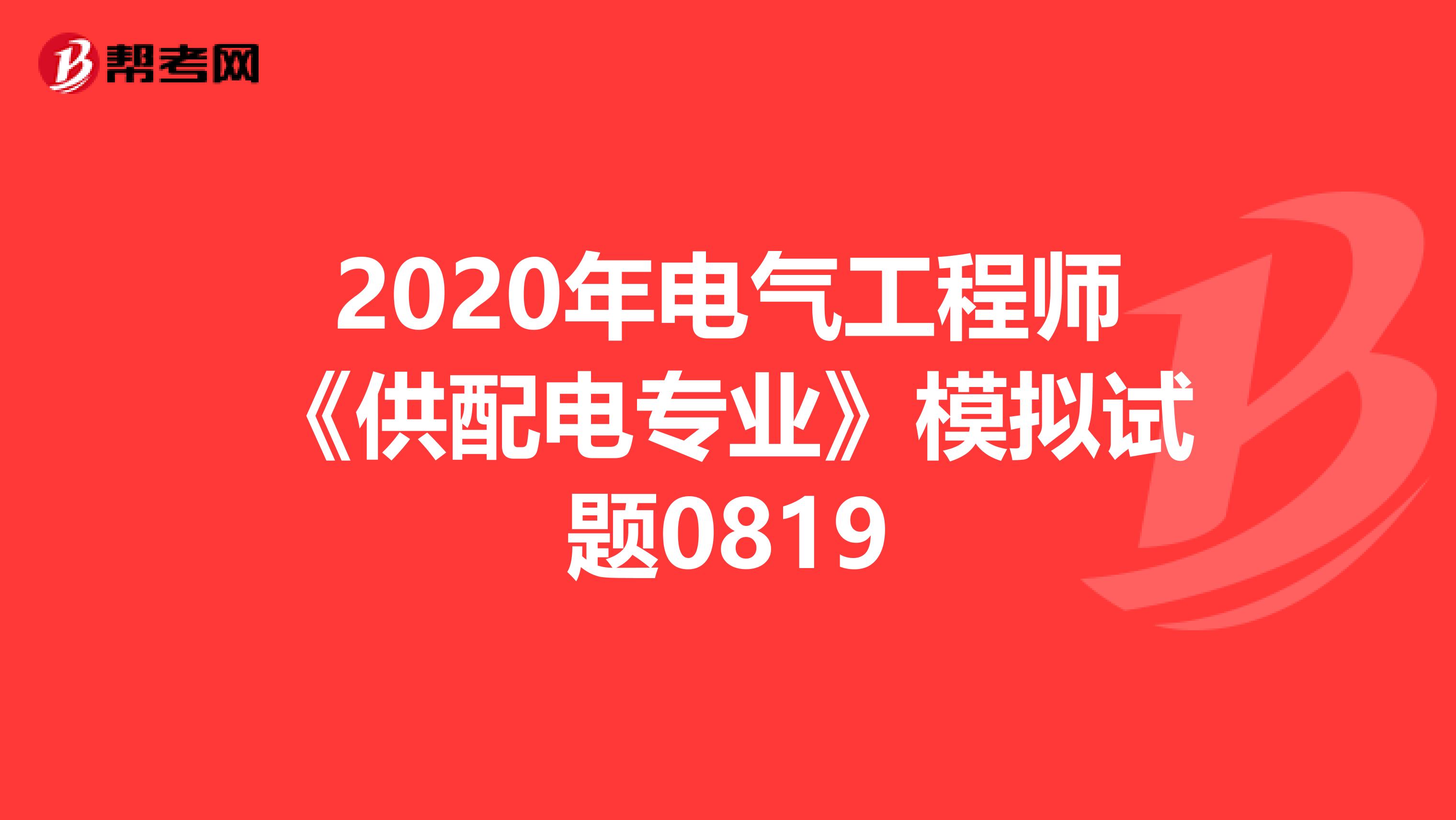 2020年电气工程师《供配电专业》模拟试题0819
