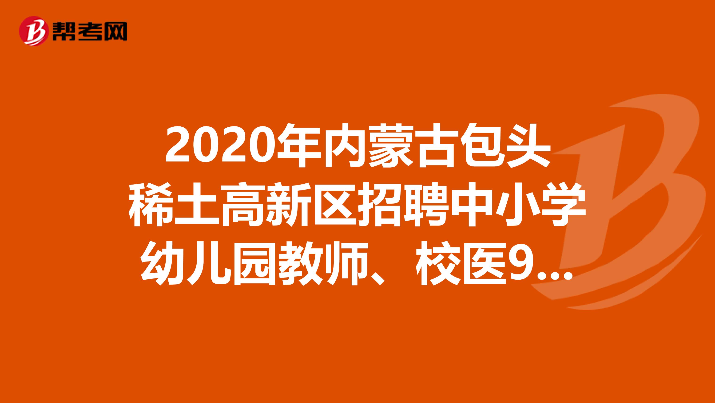 2020年内蒙古包头稀土高新区招聘中小学幼儿园教师、校医93人公告