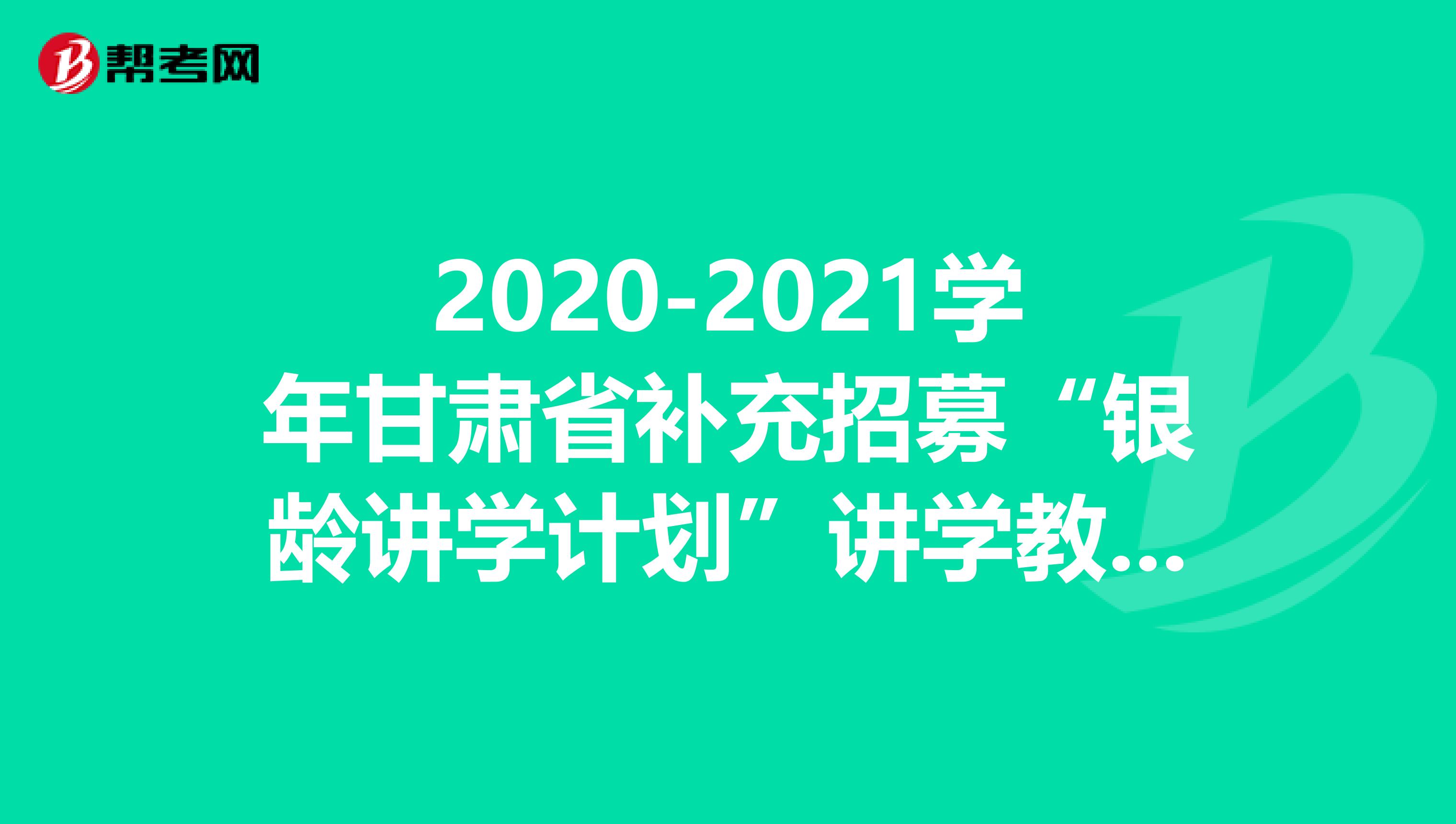 2020-2021学年甘肃省补充招募“银龄讲学计划”讲学教师31人公告