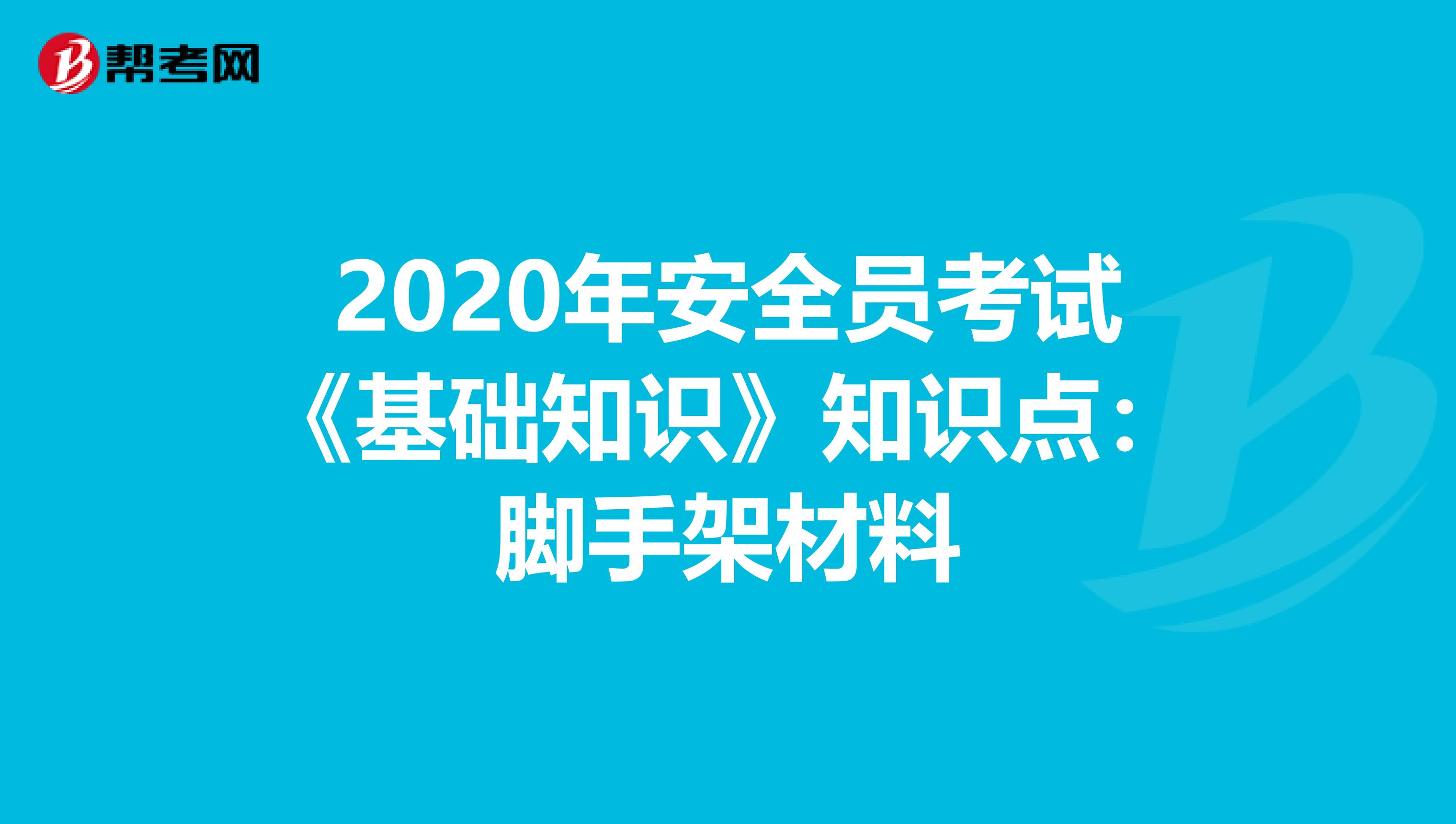 2020年安全员考试《基础知识》知识点：脚手架材料