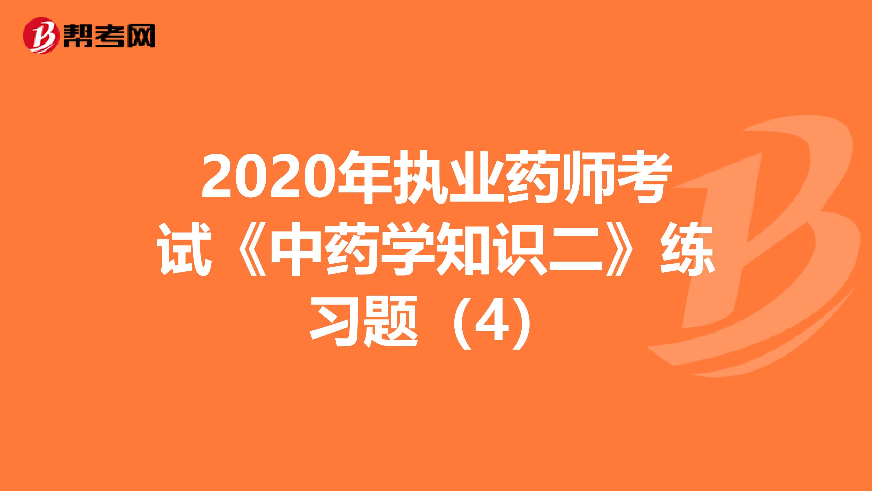 2020年执业药师考试《中药学知识二》练习题（4）