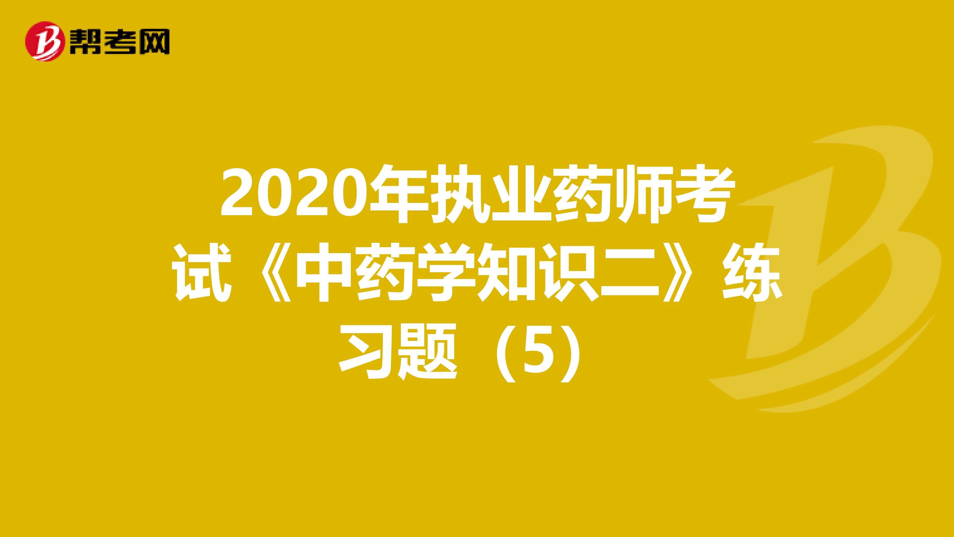 2020年执业药师考试《中药学知识二》练习题（5）