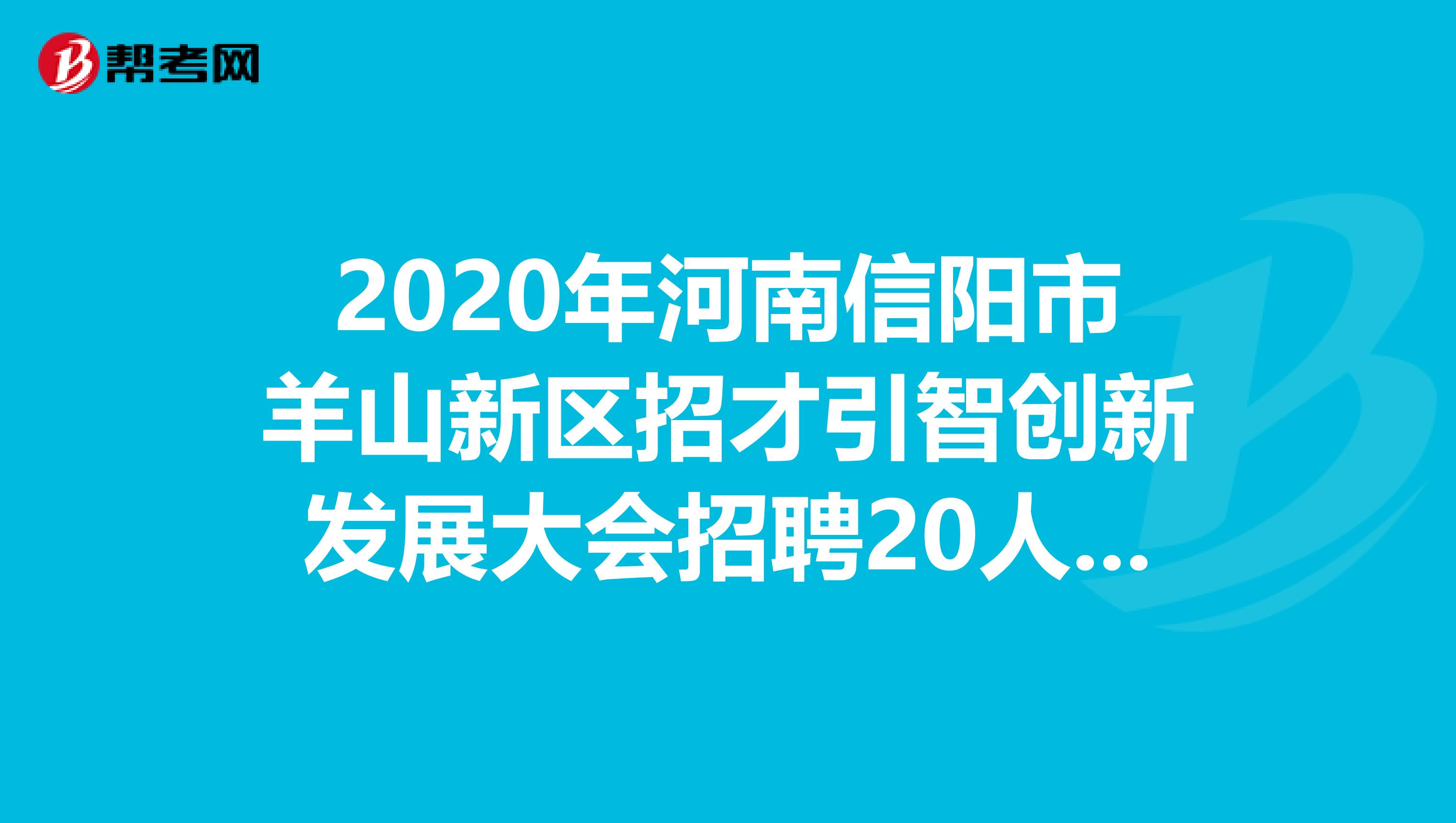 2020年河南信阳市羊山新区招才引智创新发展大会招聘20人公告