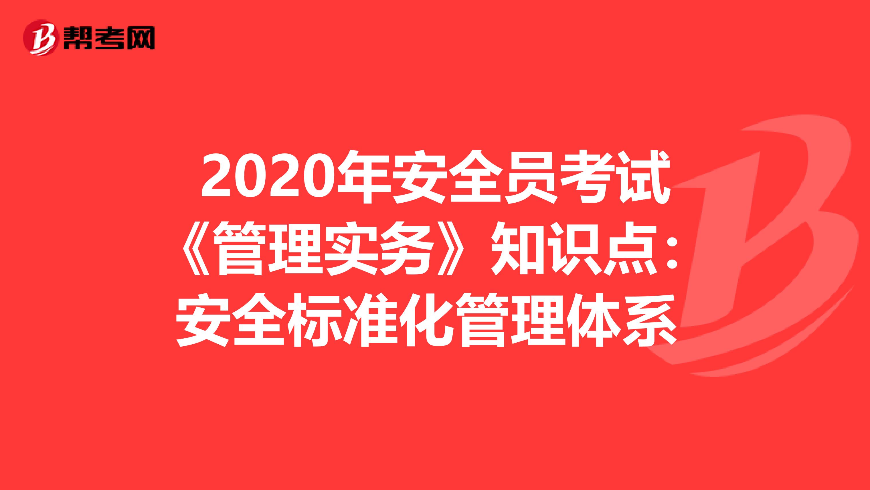 2020年安全员考试《管理实务》知识点：安全标准化管理体系 