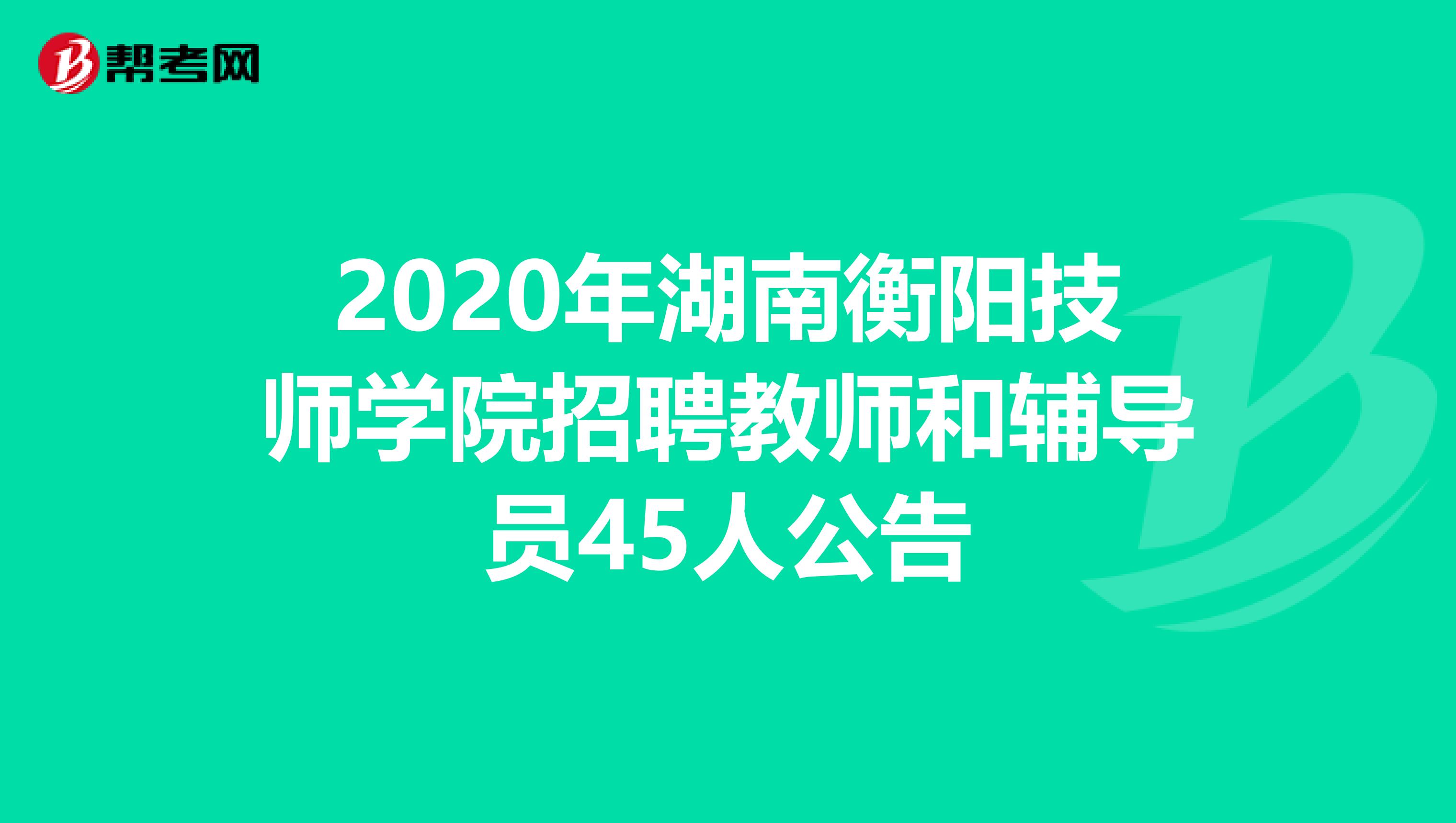 2020年湖南衡阳技师学院招聘教师和辅导员45人公告