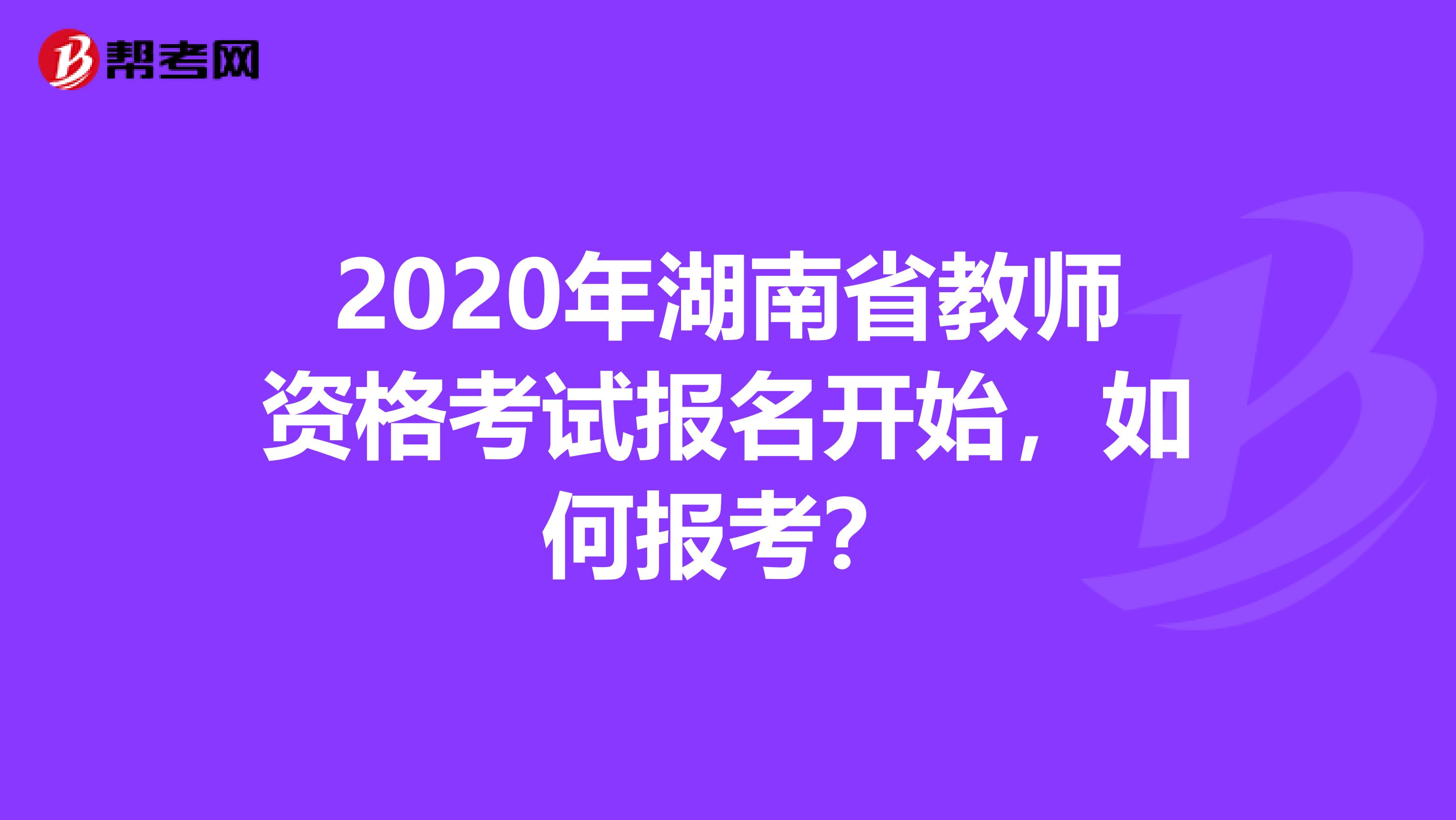 2020年湖南省教师资格考试报名开始，如何报考？