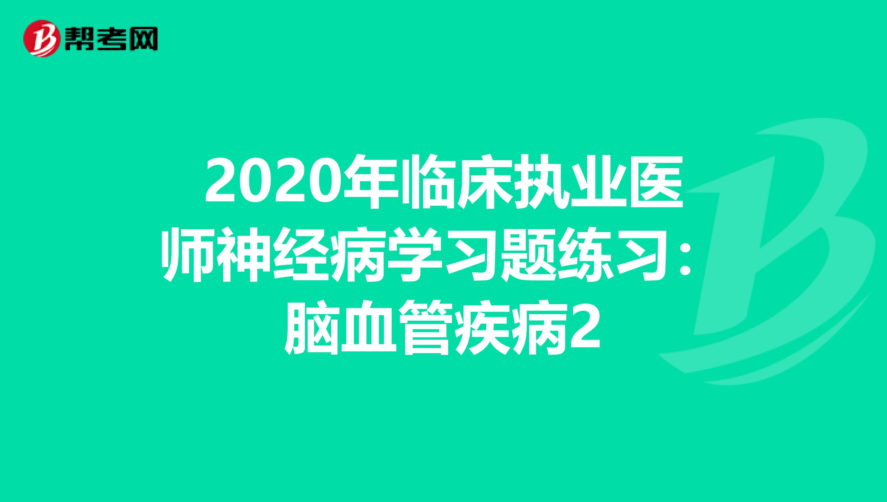 2020年临床执业医师神经病学习题练习：脑血管疾病2