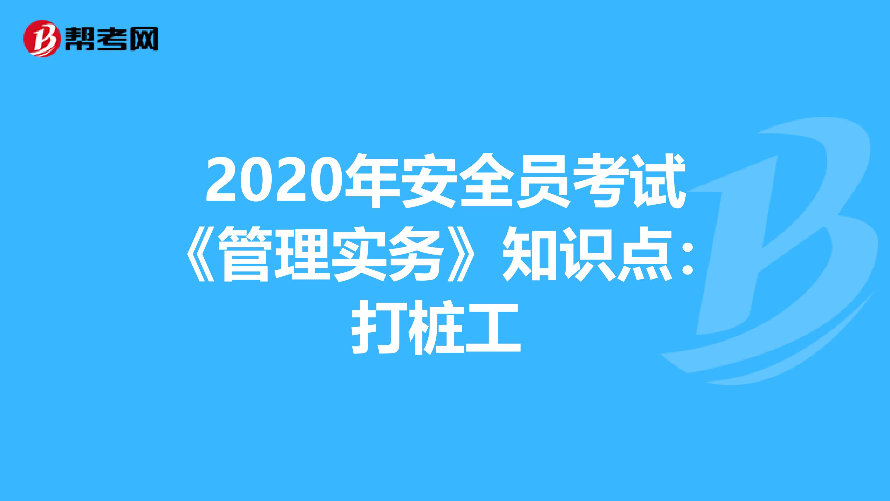 2020年安全员考试《管理实务》知识点：打桩工 