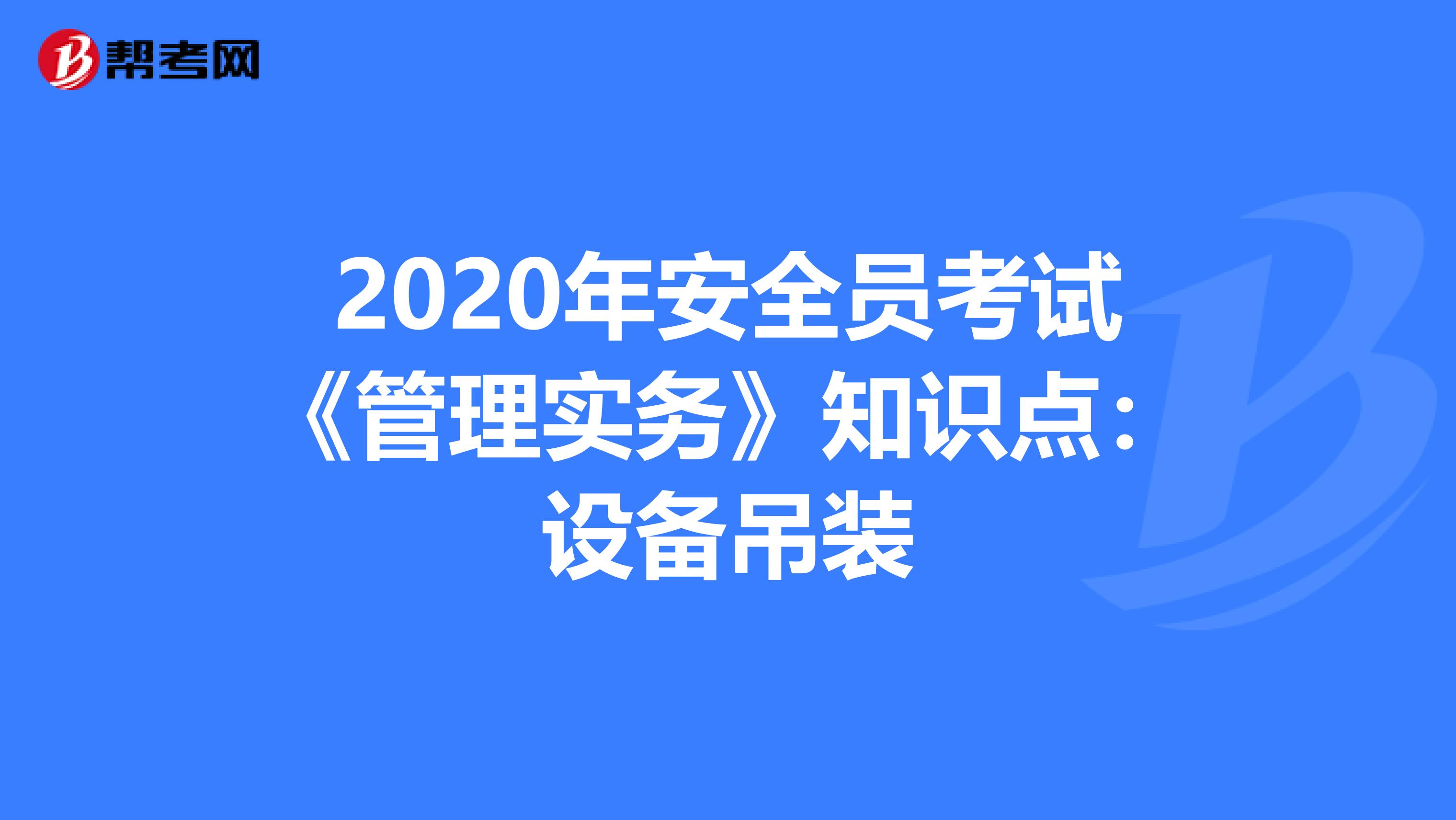 2020年安全员考试《管理实务》知识点：设备吊装