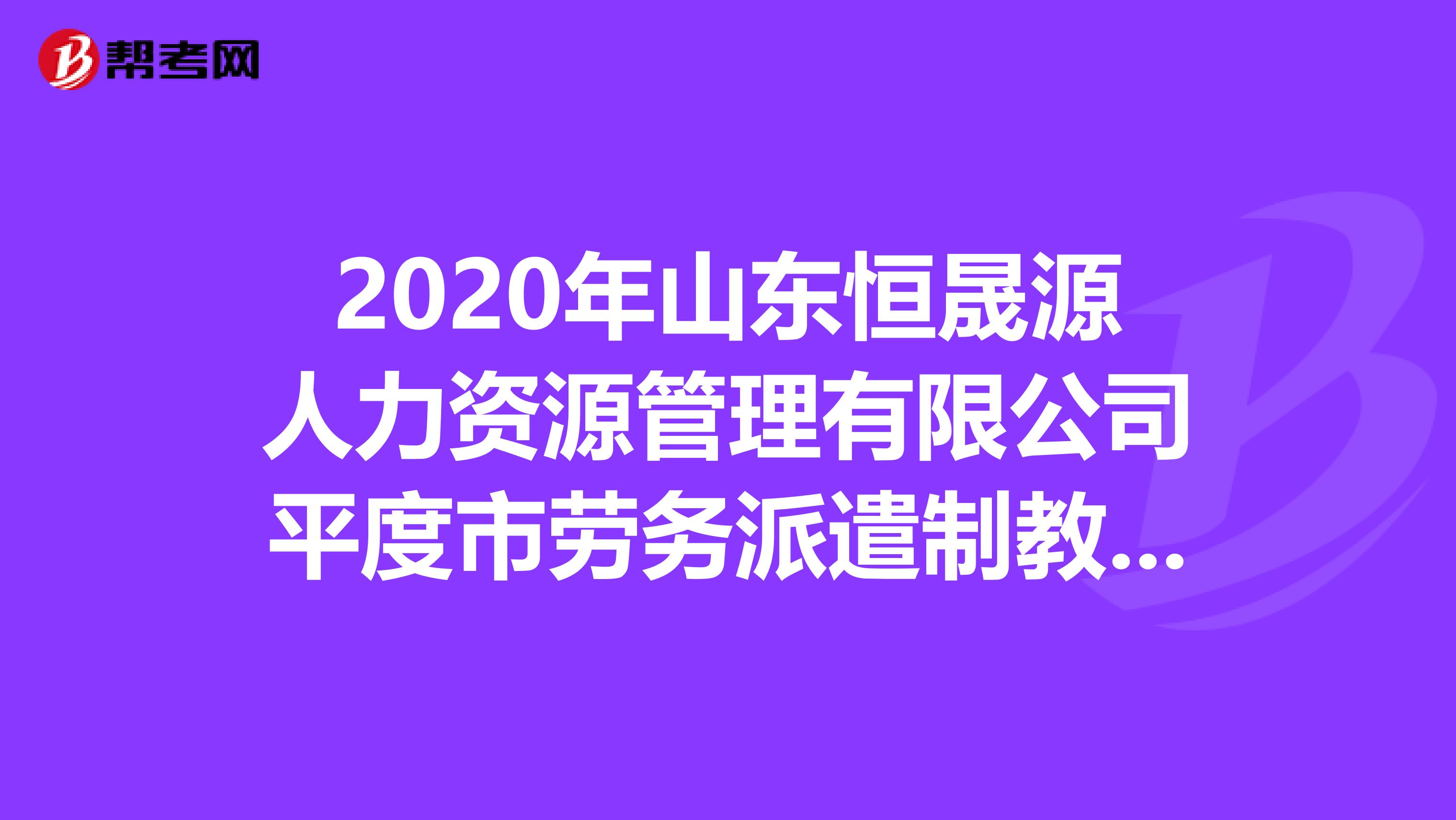 2020年山东恒晟源人力资源管理有限公司平度市劳务派遣制教师招聘150人公告
