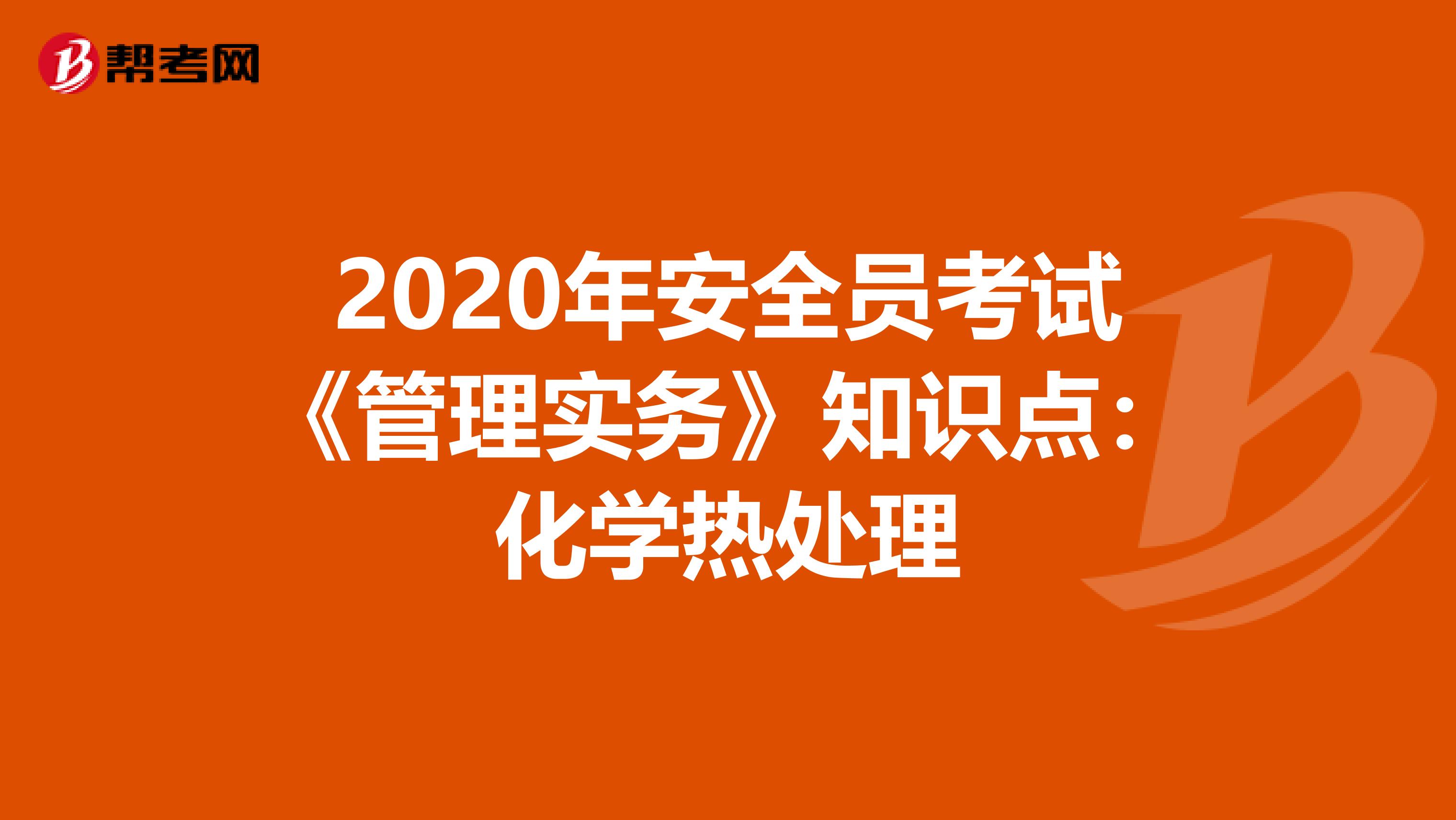 2020年安全员考试《管理实务》知识点：化学热处理