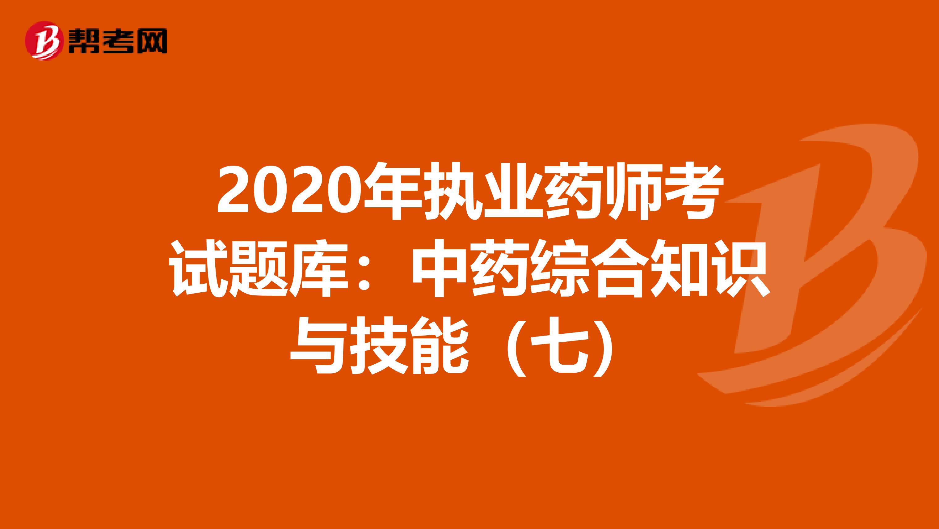 2020年执业药师考试题库：中药综合知识与技能（七）