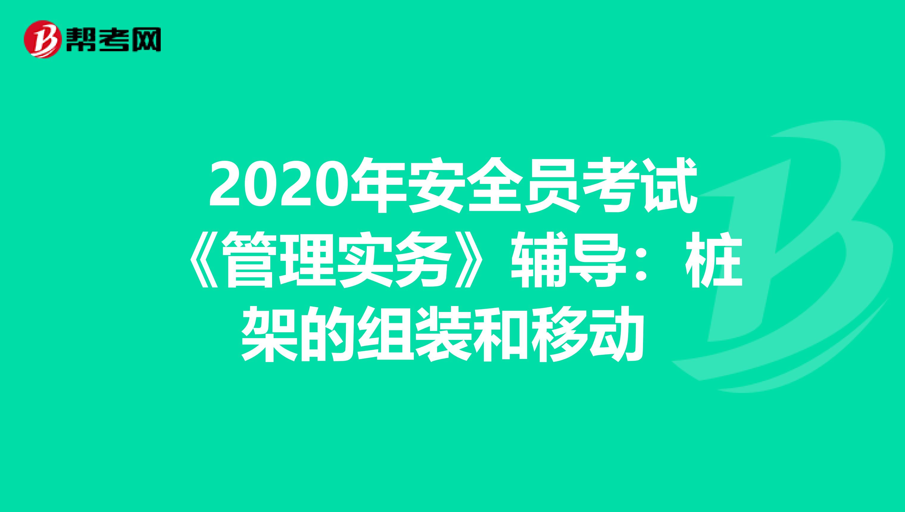 2020年安全员考试《管理实务》辅导：桩架的组装和移动 