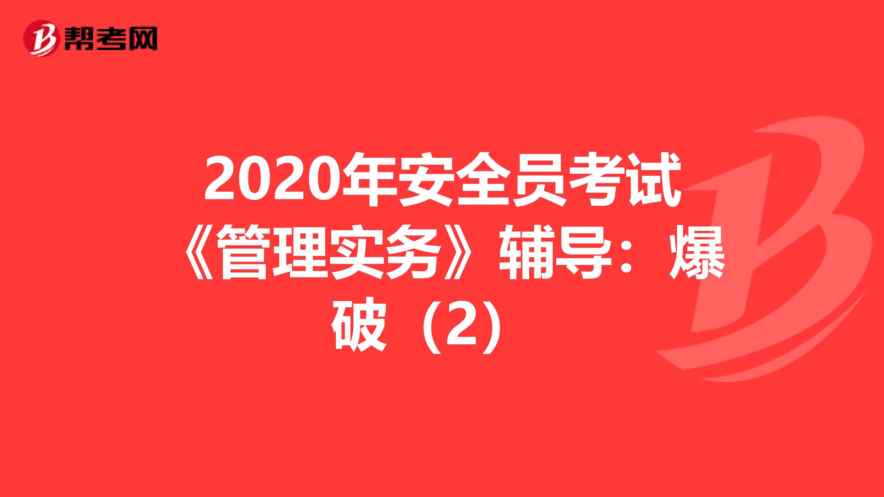 2020年安全员考试《管理实务》辅导：爆破（2） 