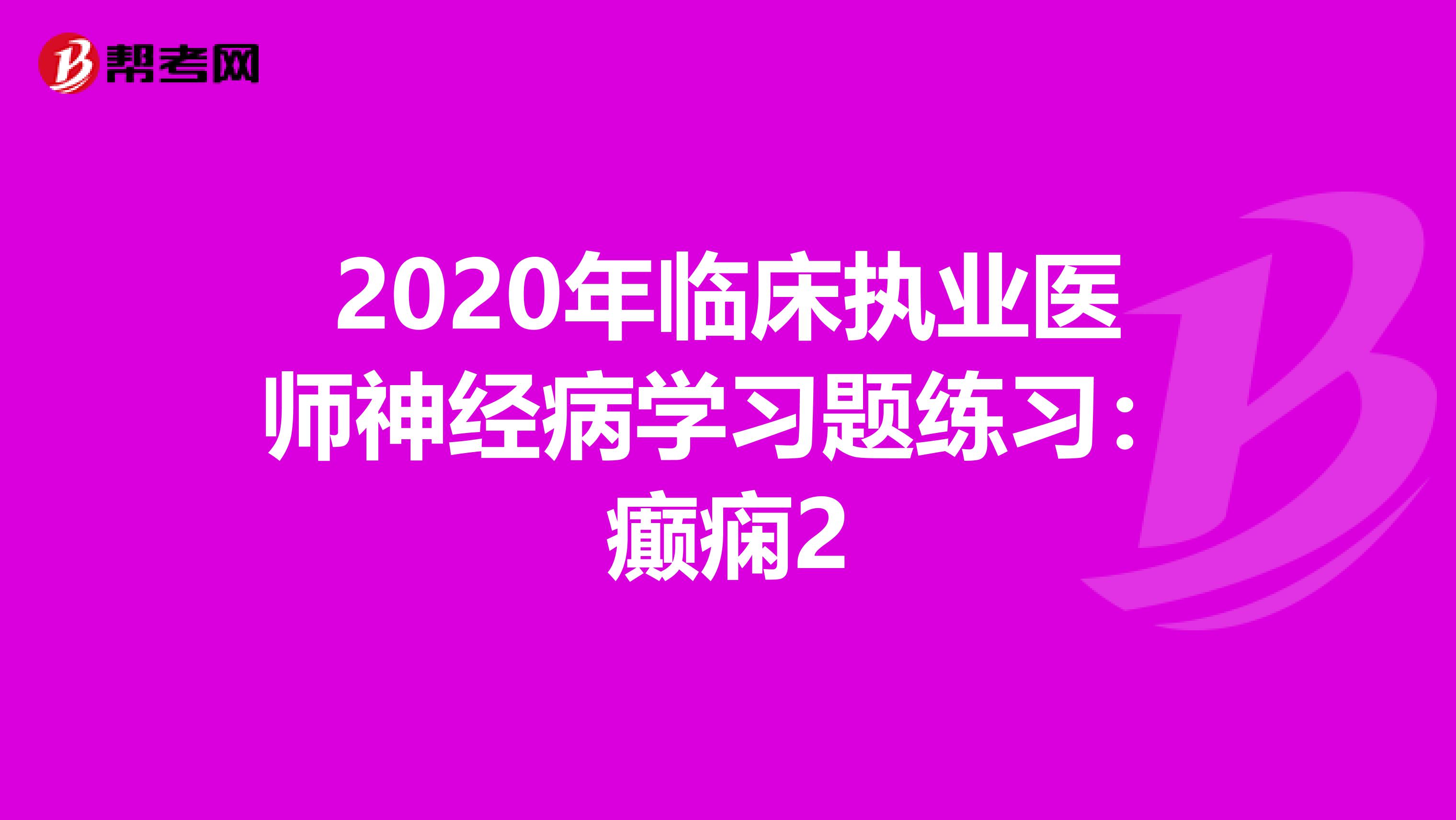 2020年临床执业医师神经病学习题练习：癫痫2