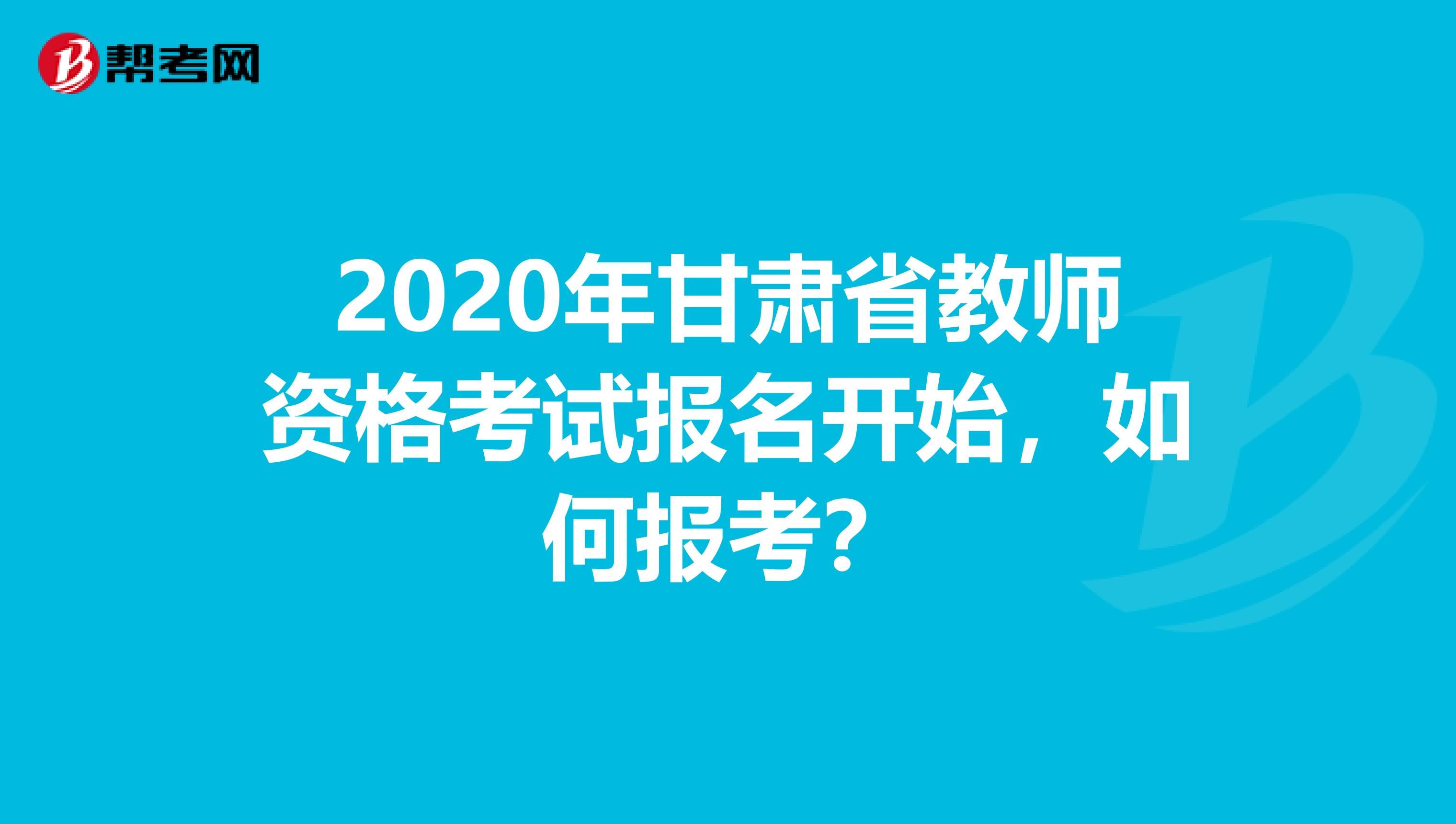 2020年甘肃省教师资格考试报名开始，如何报考？