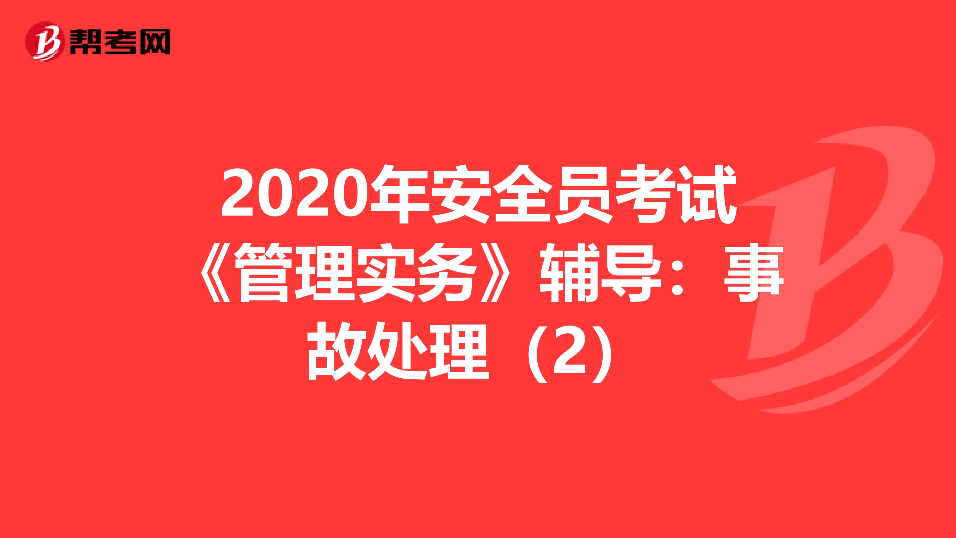 2020年安全员考试《管理实务》辅导：事故处理（2）