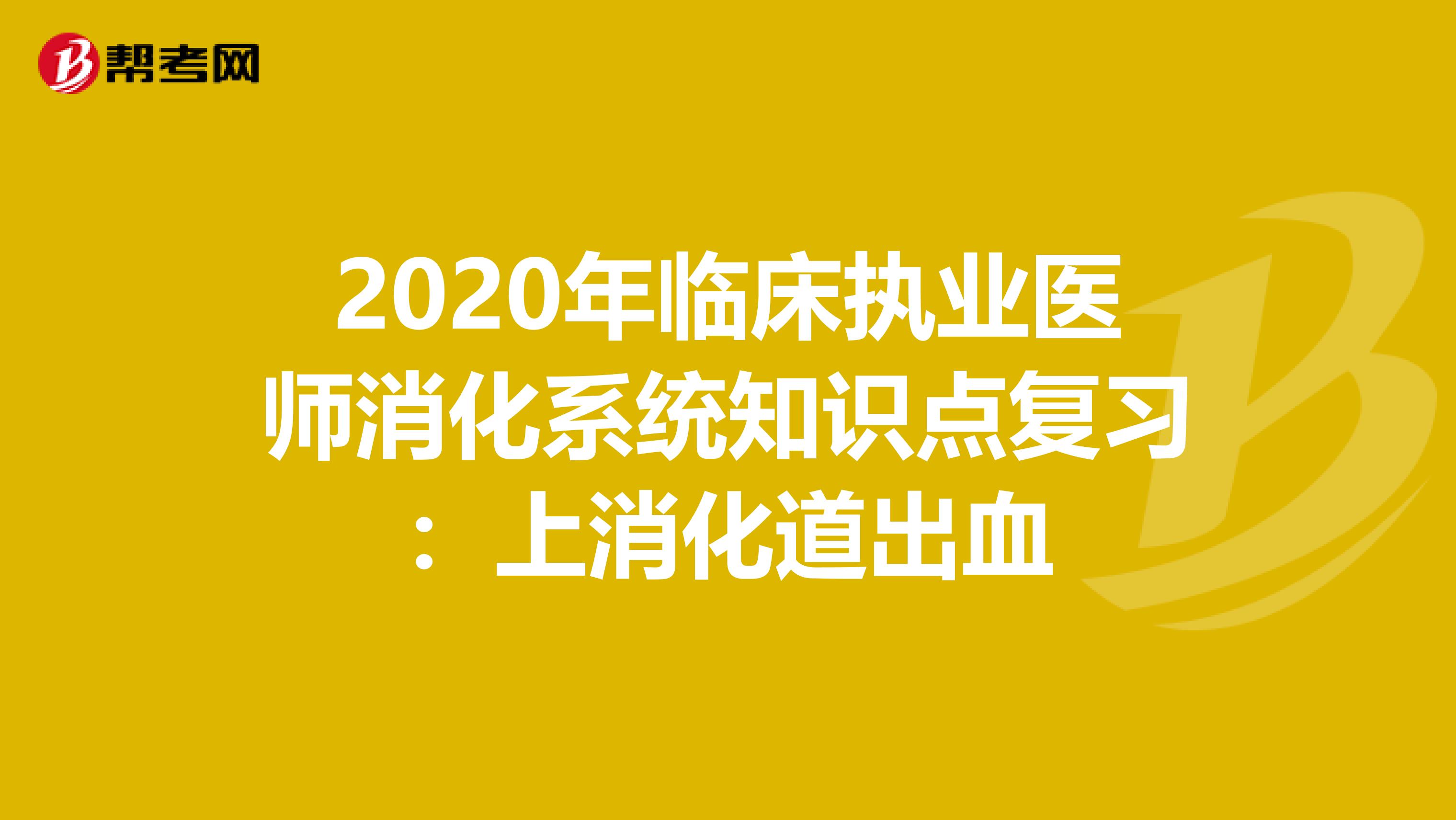 2020年临床执业医师消化系统知识点复习：上消化道出血