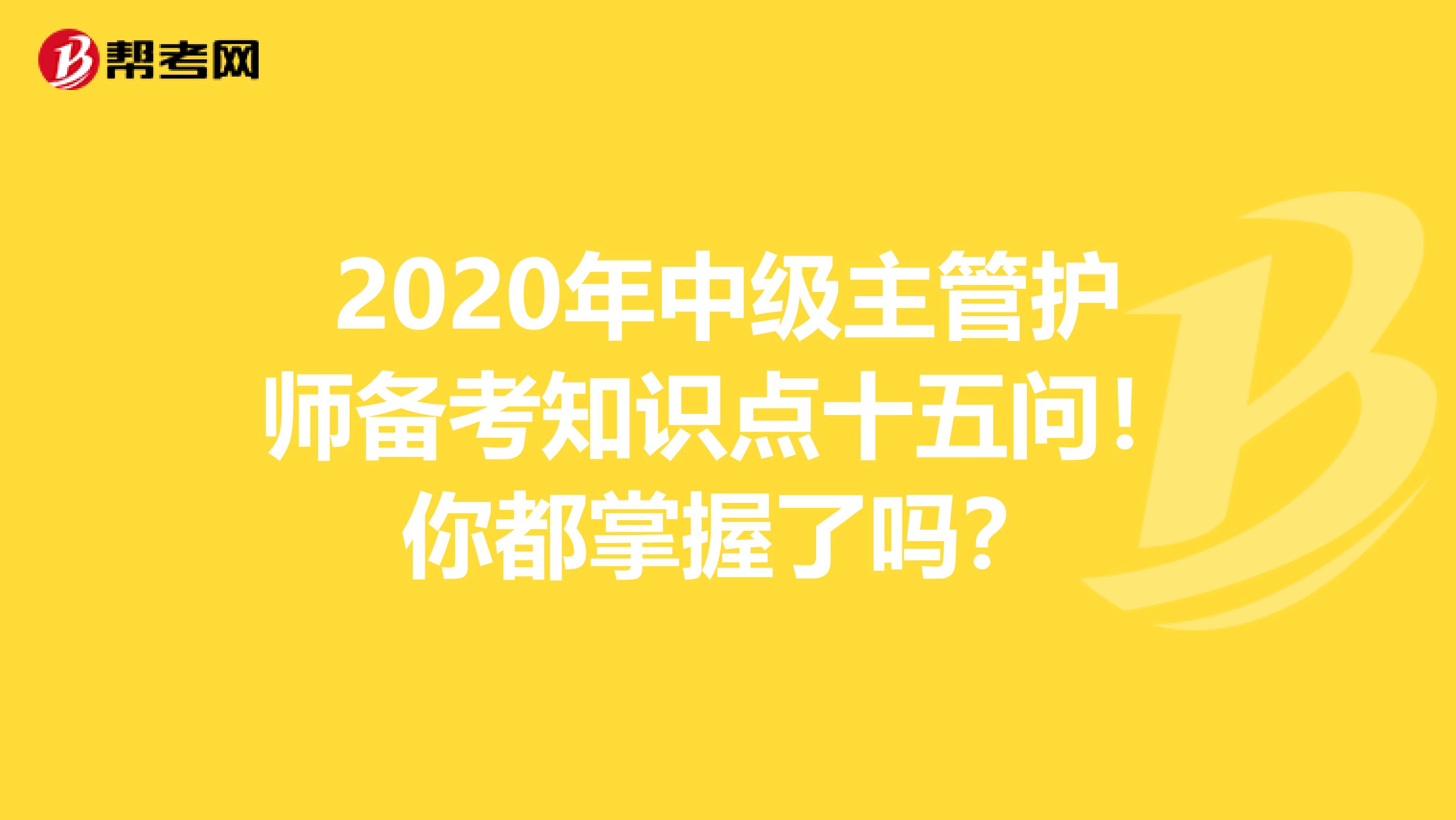 2020年中级主管护师备考知识点十五问！你都掌握了吗？