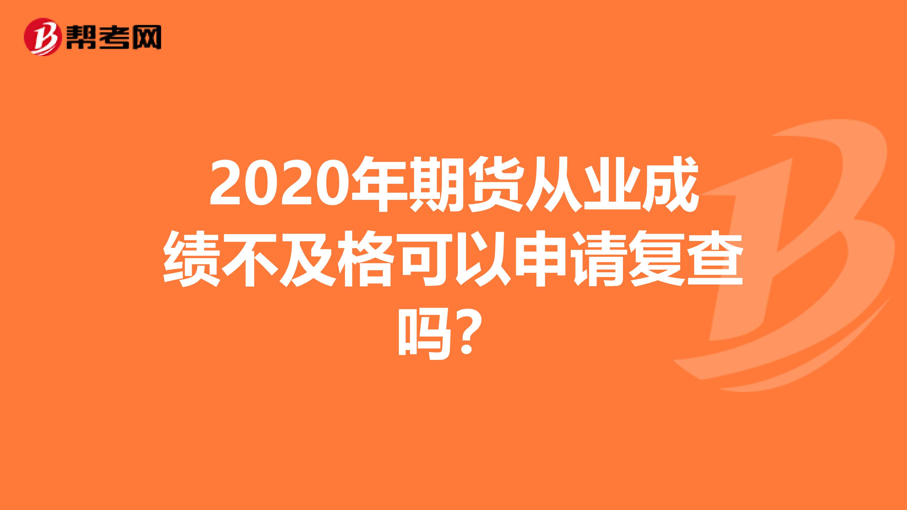 2020年期货从业成绩不及格可以申请复查吗？