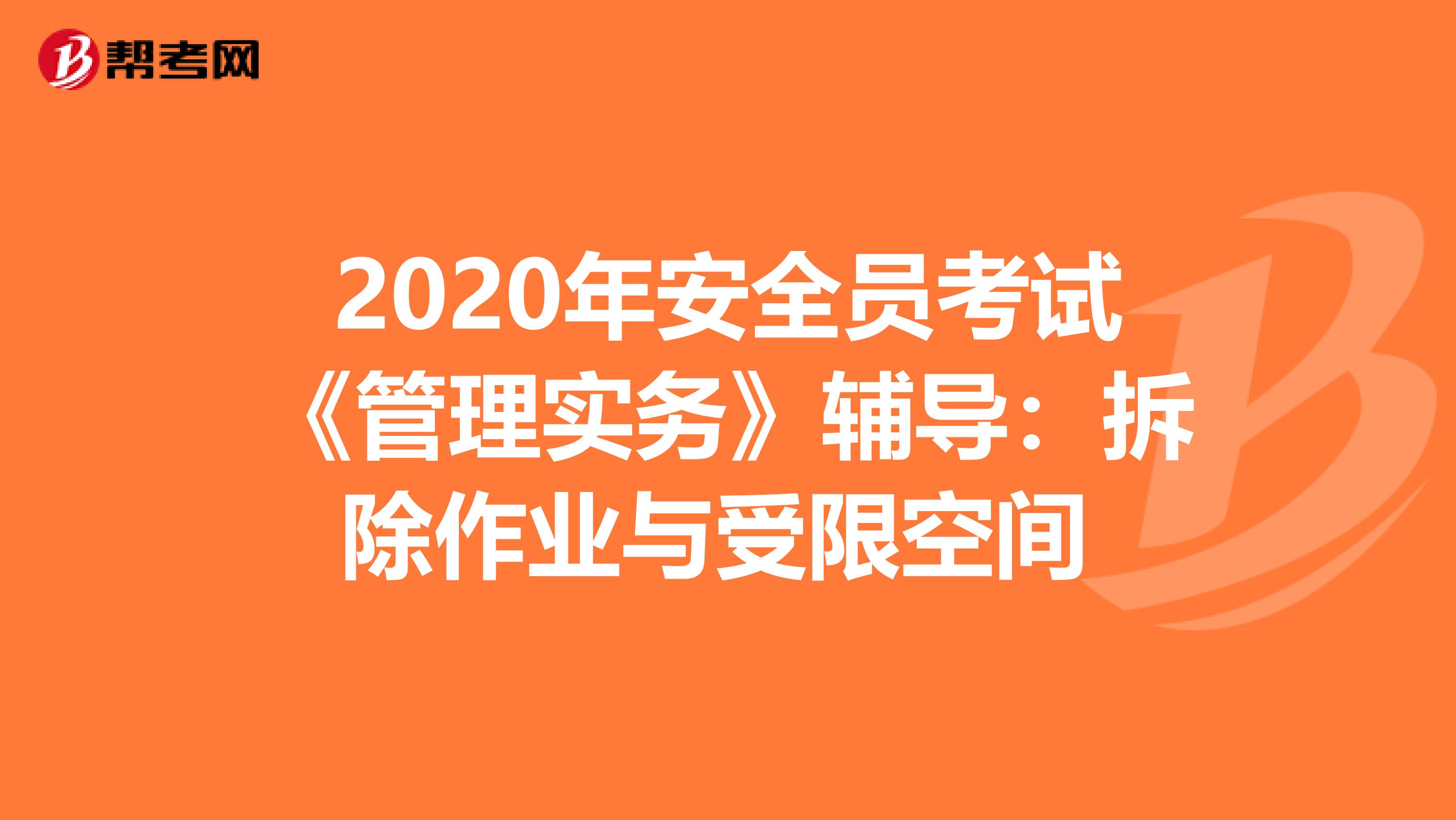 2020年安全员考试《管理实务》辅导：拆除作业与受限空间 