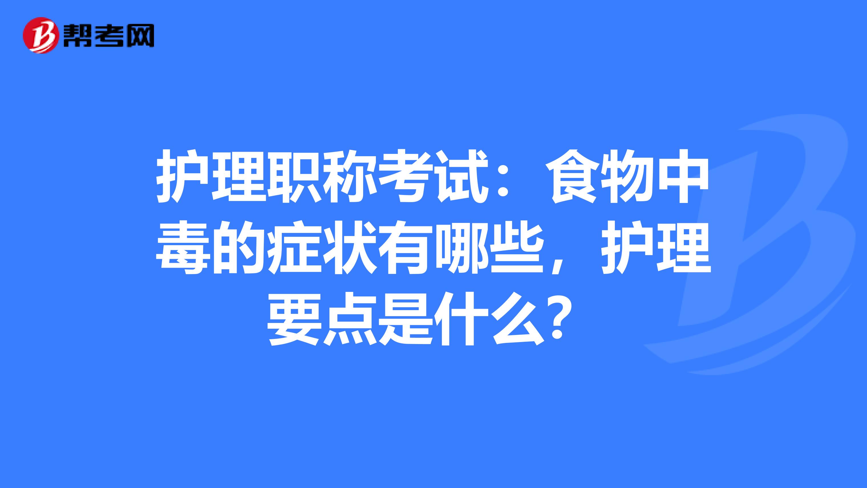 护理职称考试：食物中毒的症状有哪些，护理要点是什么？