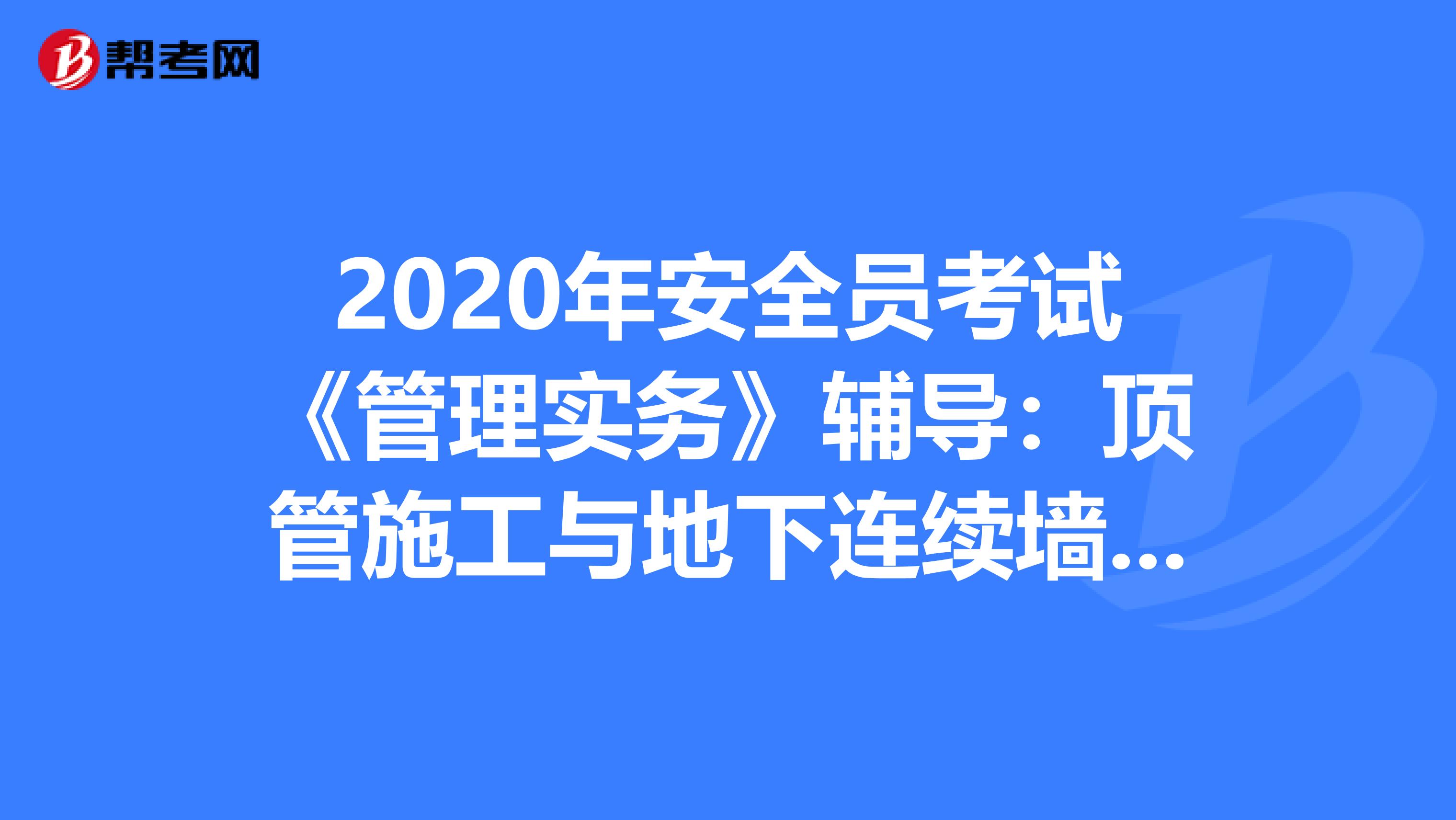 2020年安全员考试《管理实务》辅导：顶管施工与地下连续墙施工