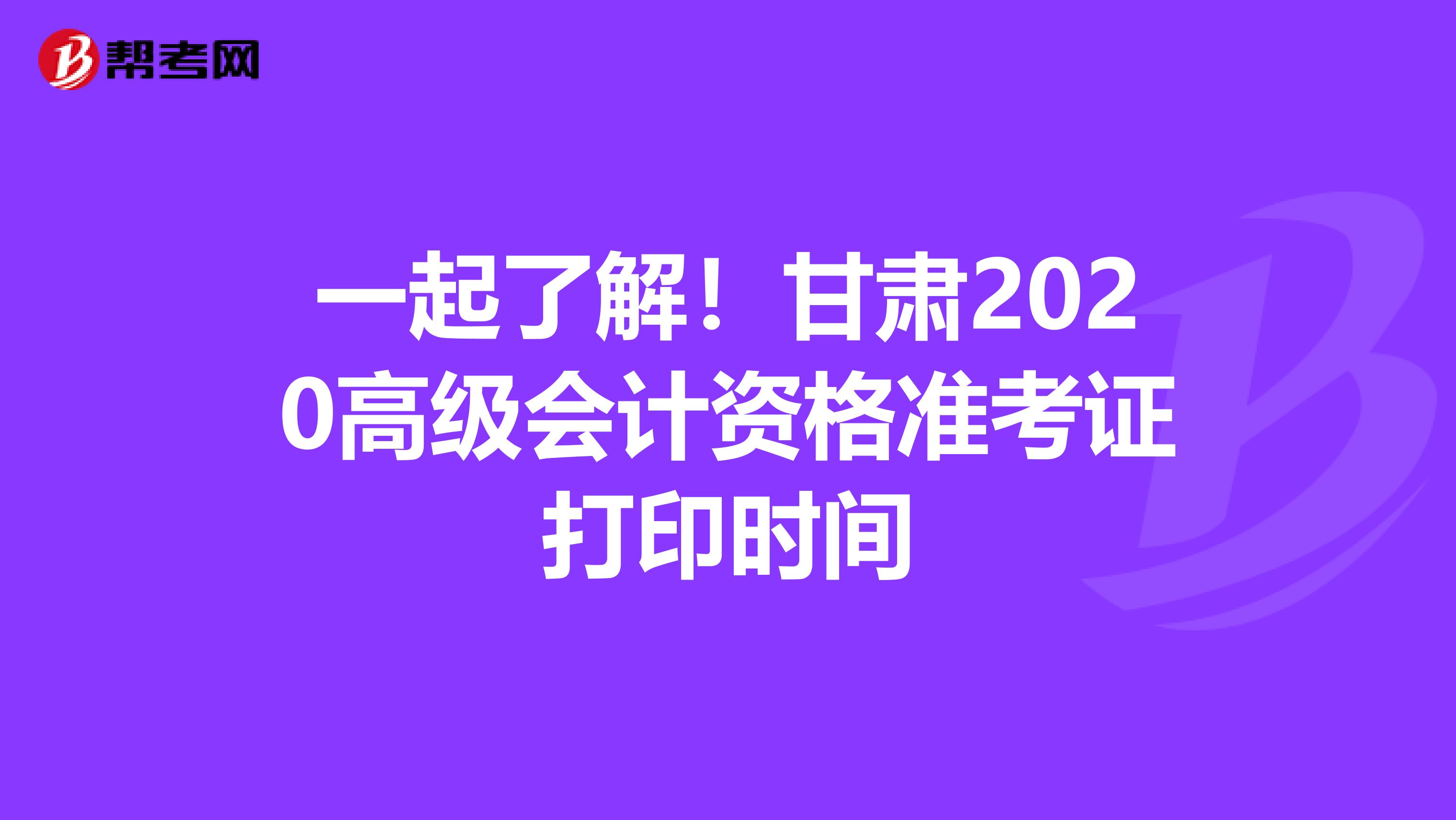 一起了解！甘肃2020高级会计资格准考证打印时间