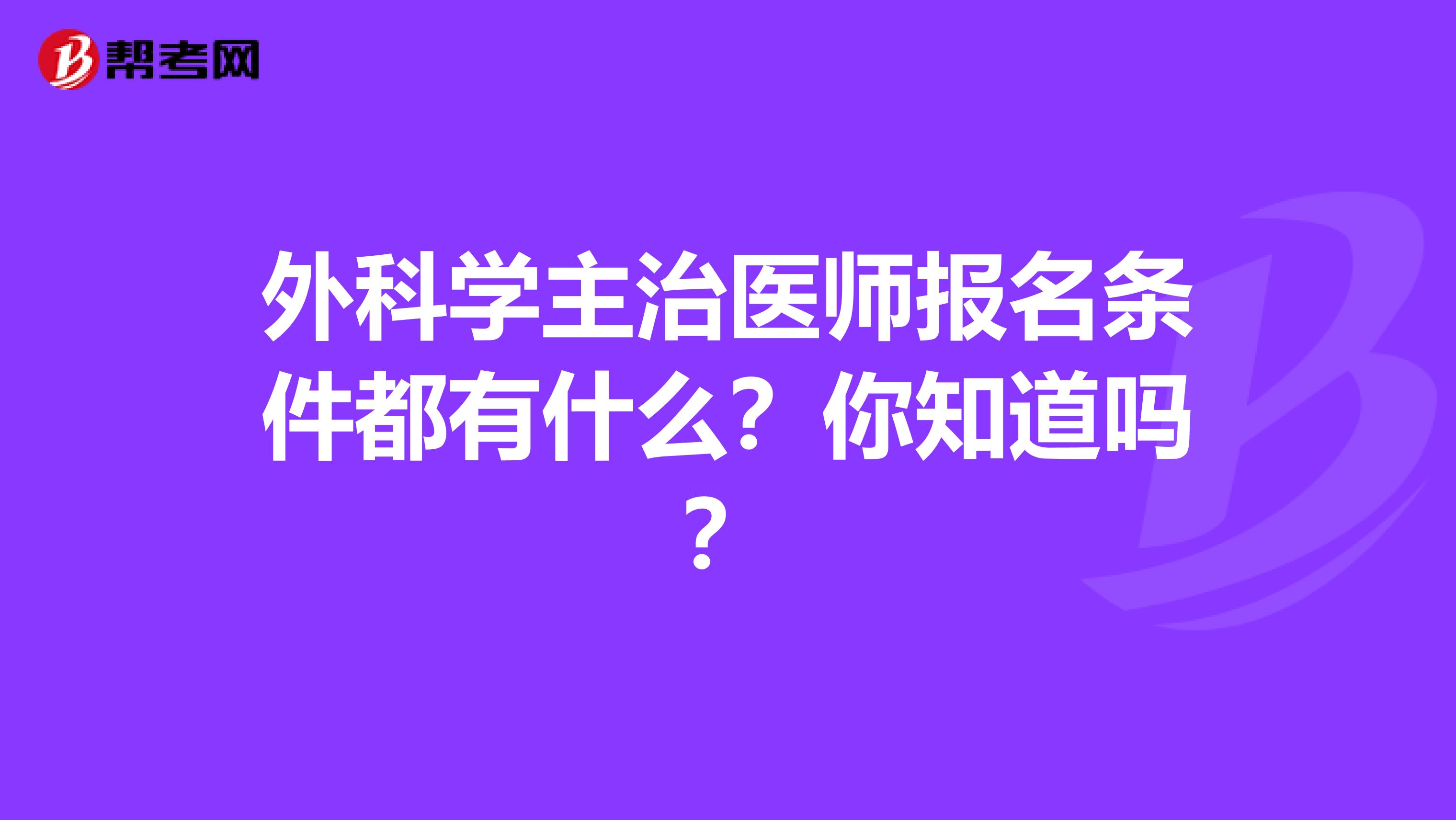 外科学主治医师报名条件都有什么？你知道吗？