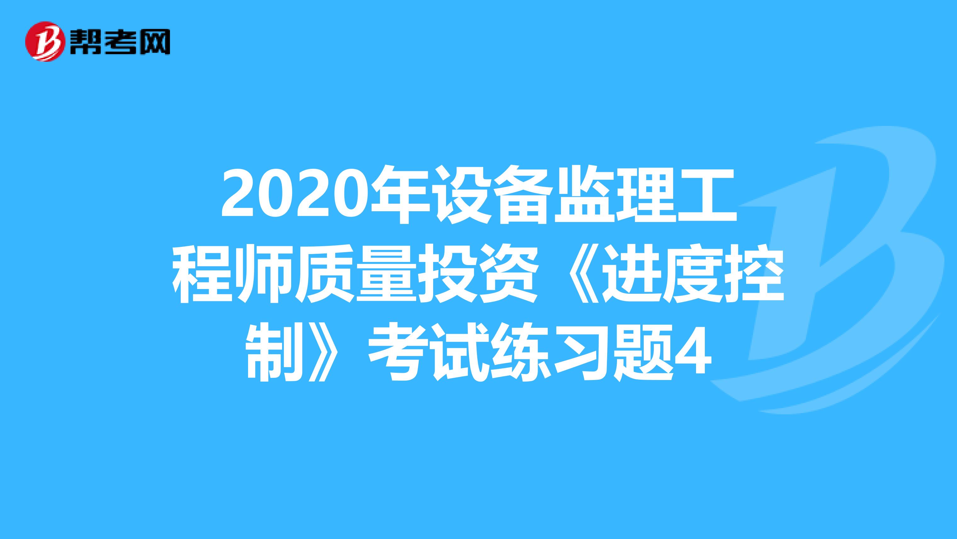 2020年设备监理工程师质量投资《进度控制》考试练习题4