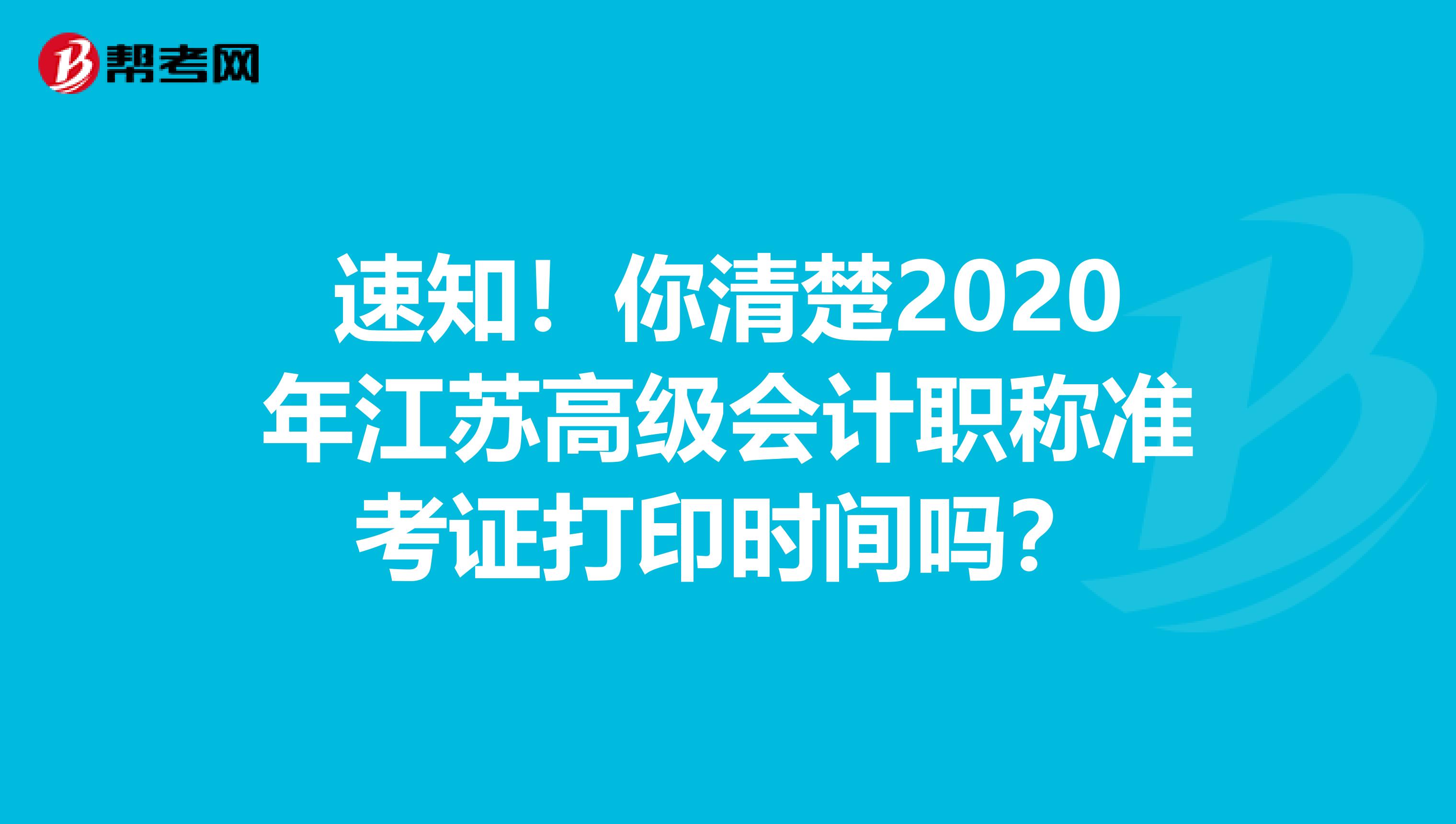 速知！你清楚2020年江苏高级会计职称准考证打印时间吗？