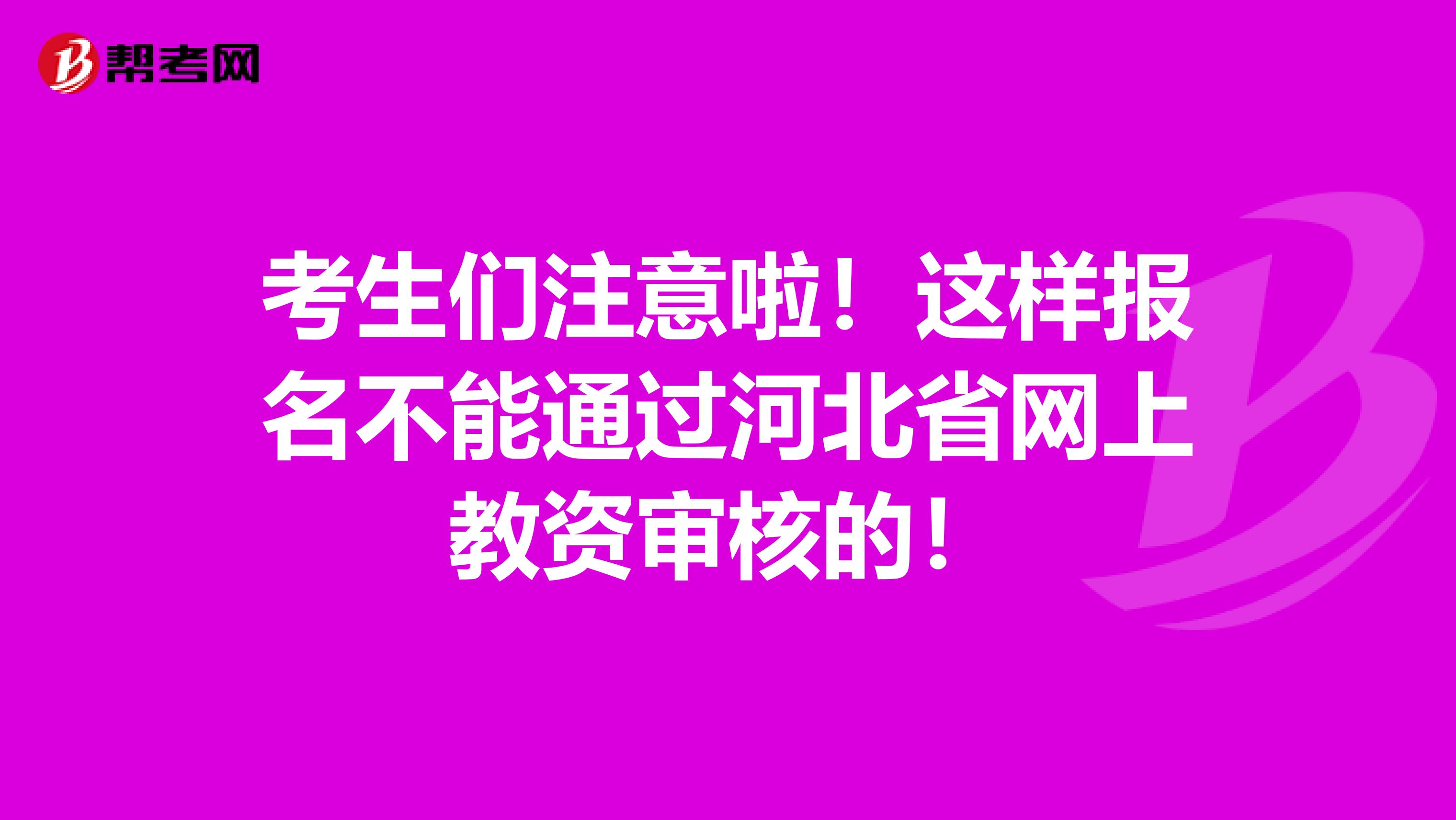 考生们注意啦！这样报名不能通过河北省网上教资审核的！