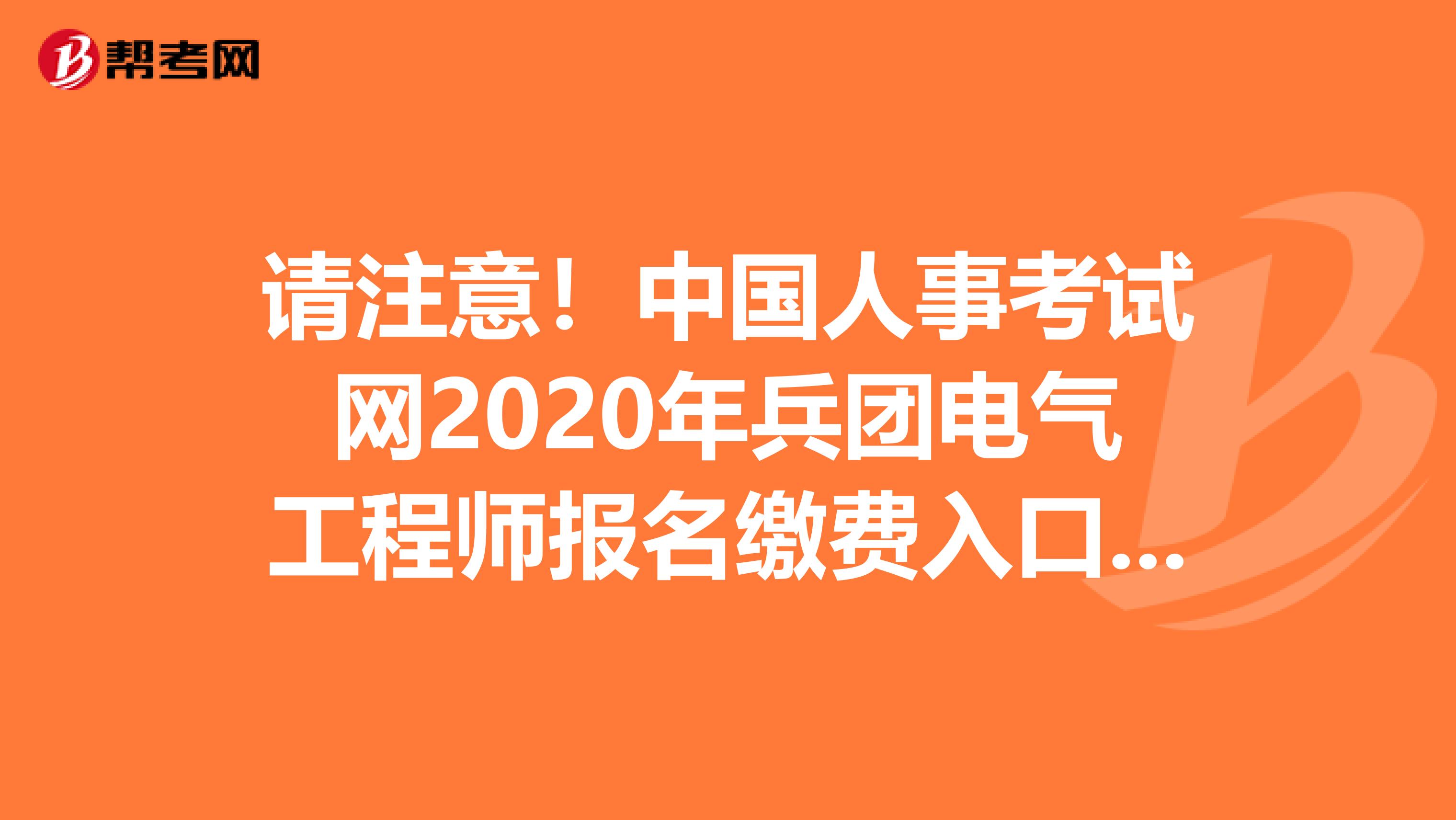 请注意！中国人事考试网2020年兵团电气工程师报名缴费入口8月20日关闭