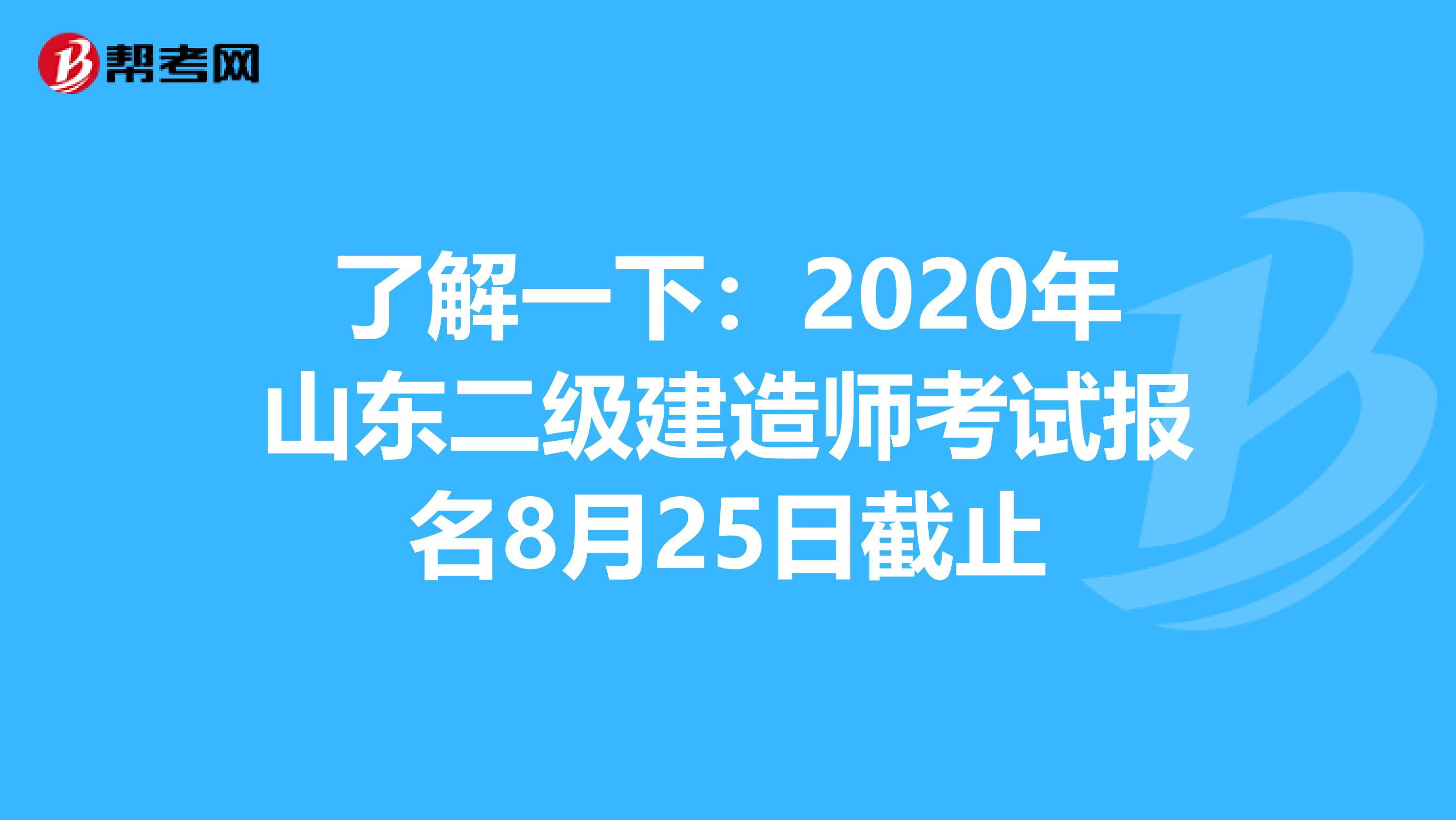 了解一下：2020年山东二级建造师考试报名8月25日截止