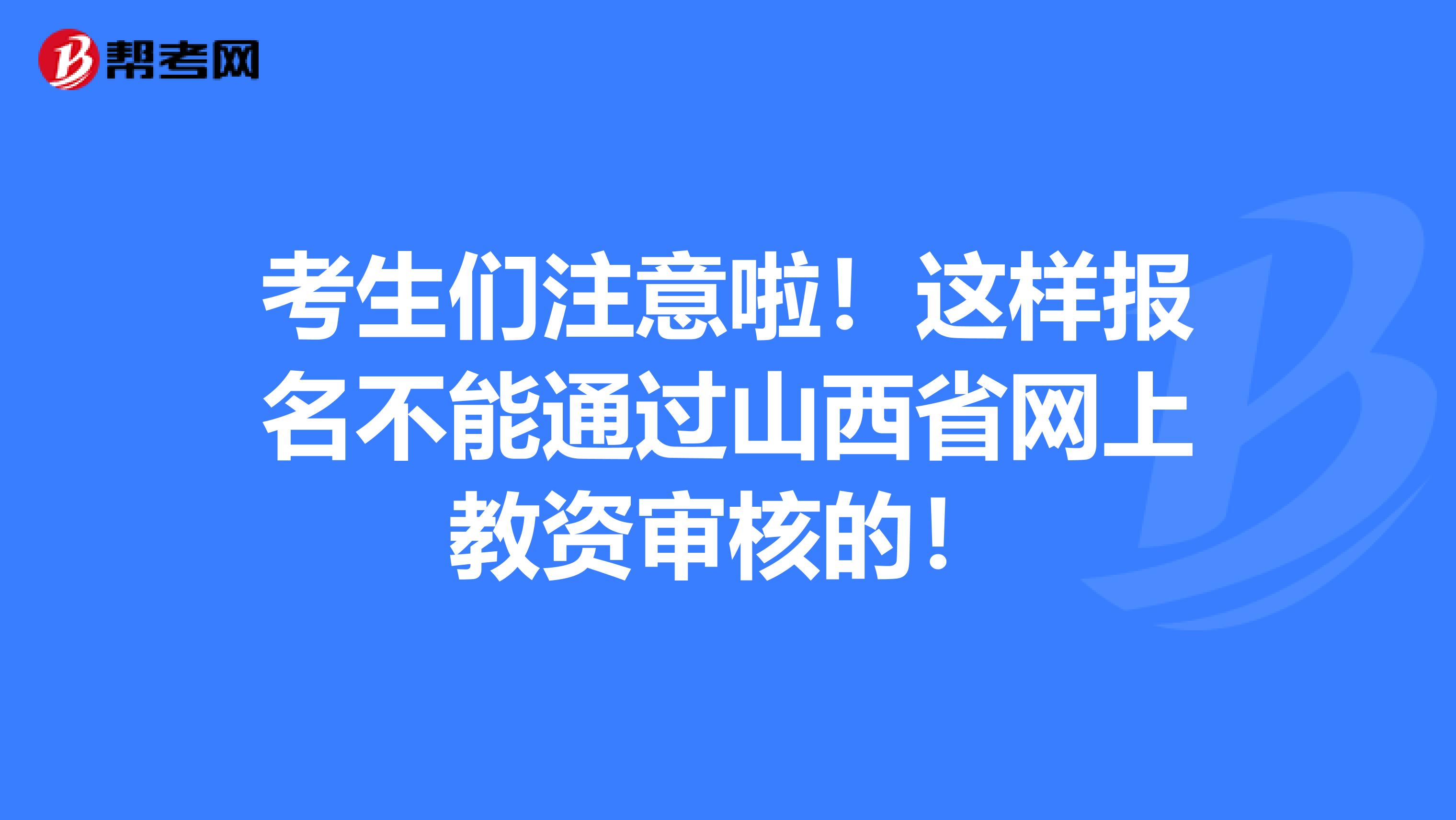 考生们注意啦！这样报名不能通过山西省网上教资审核的！