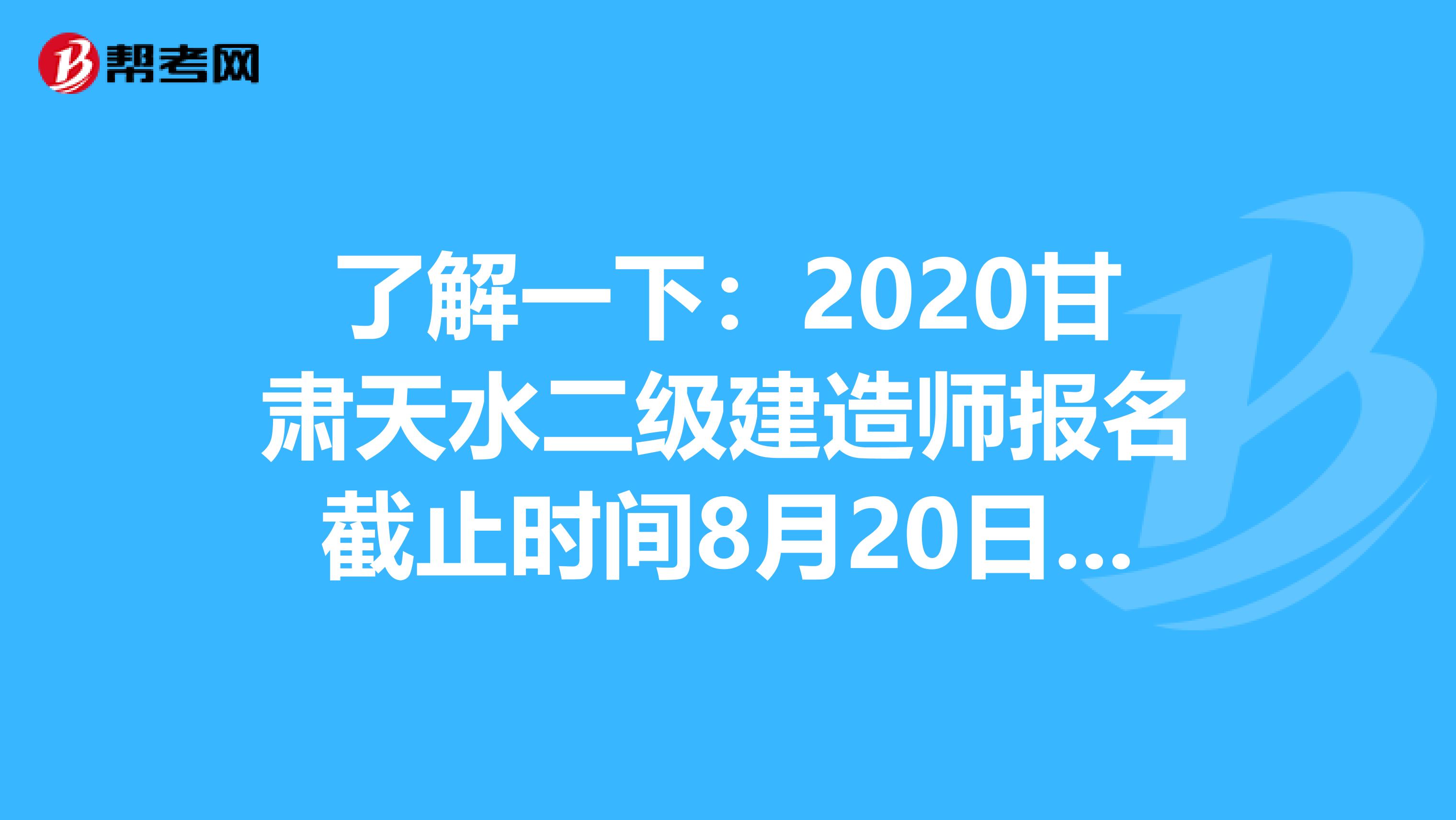 了解一下：2020甘肃天水二级建造师报名截止时间8月20日18:00