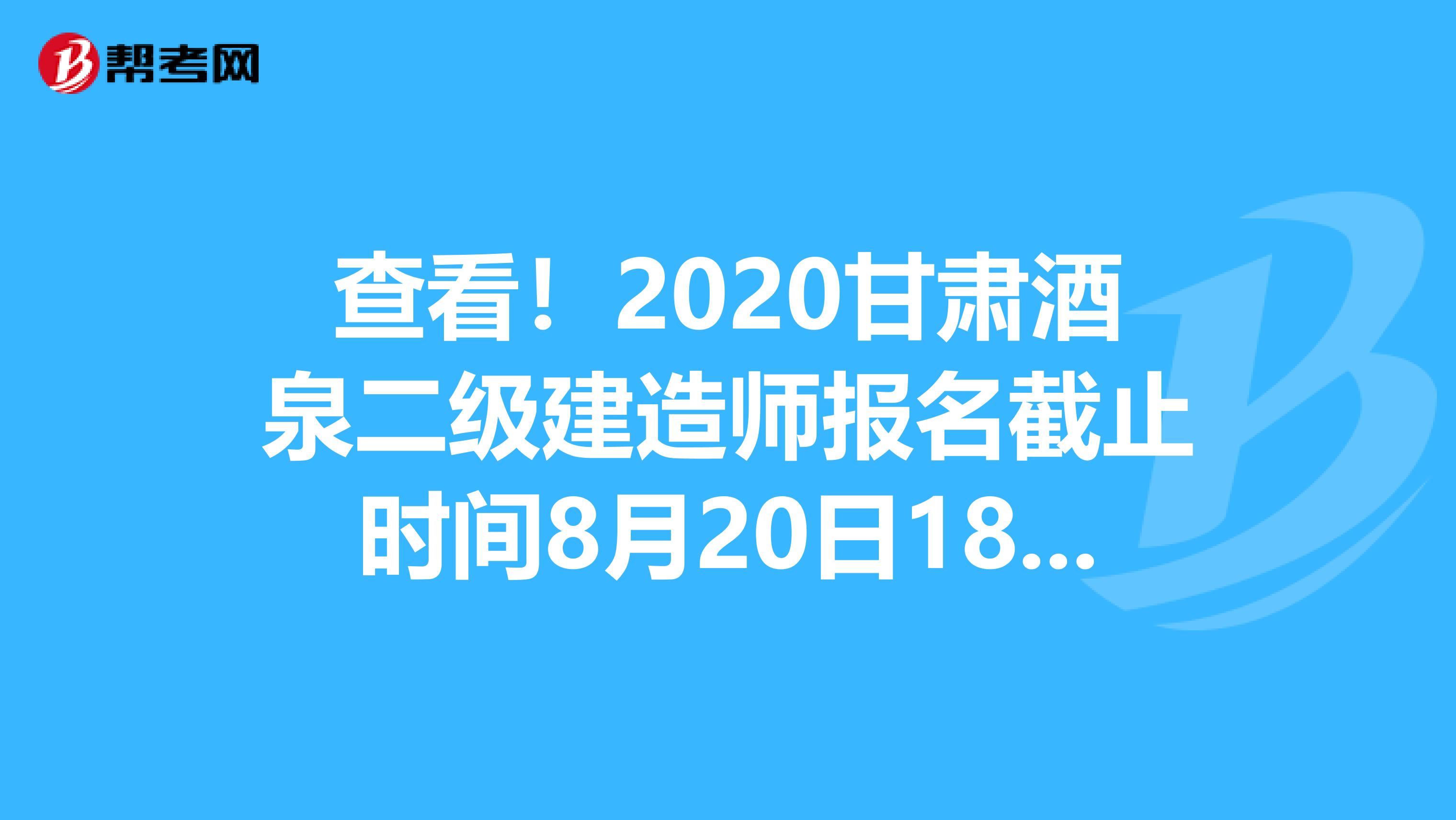 查看！2020甘肃酒泉二级建造师报名截止时间8月20日18:00