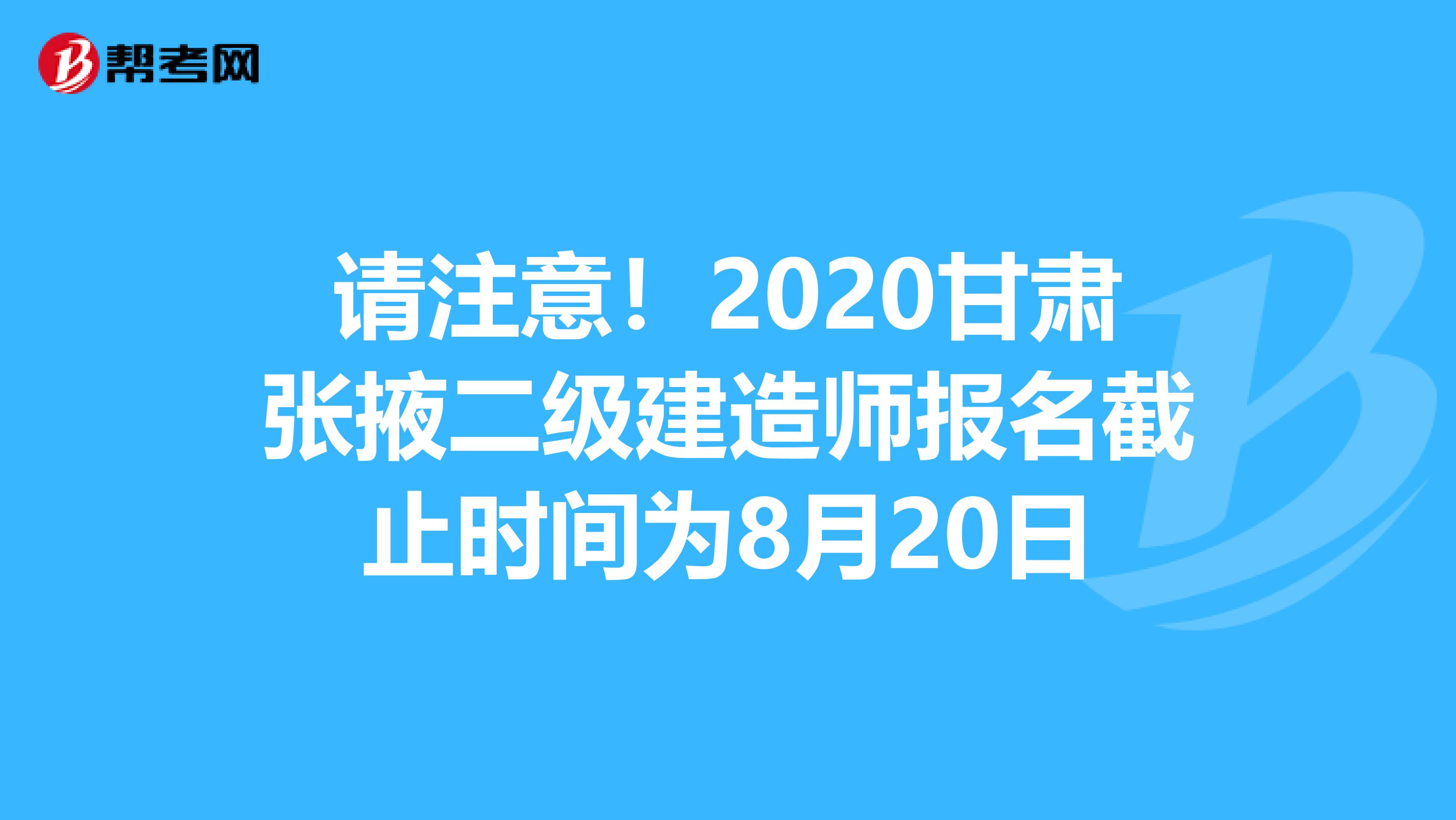 请注意！2020甘肃张掖二级建造师报名截止时间为8月20日