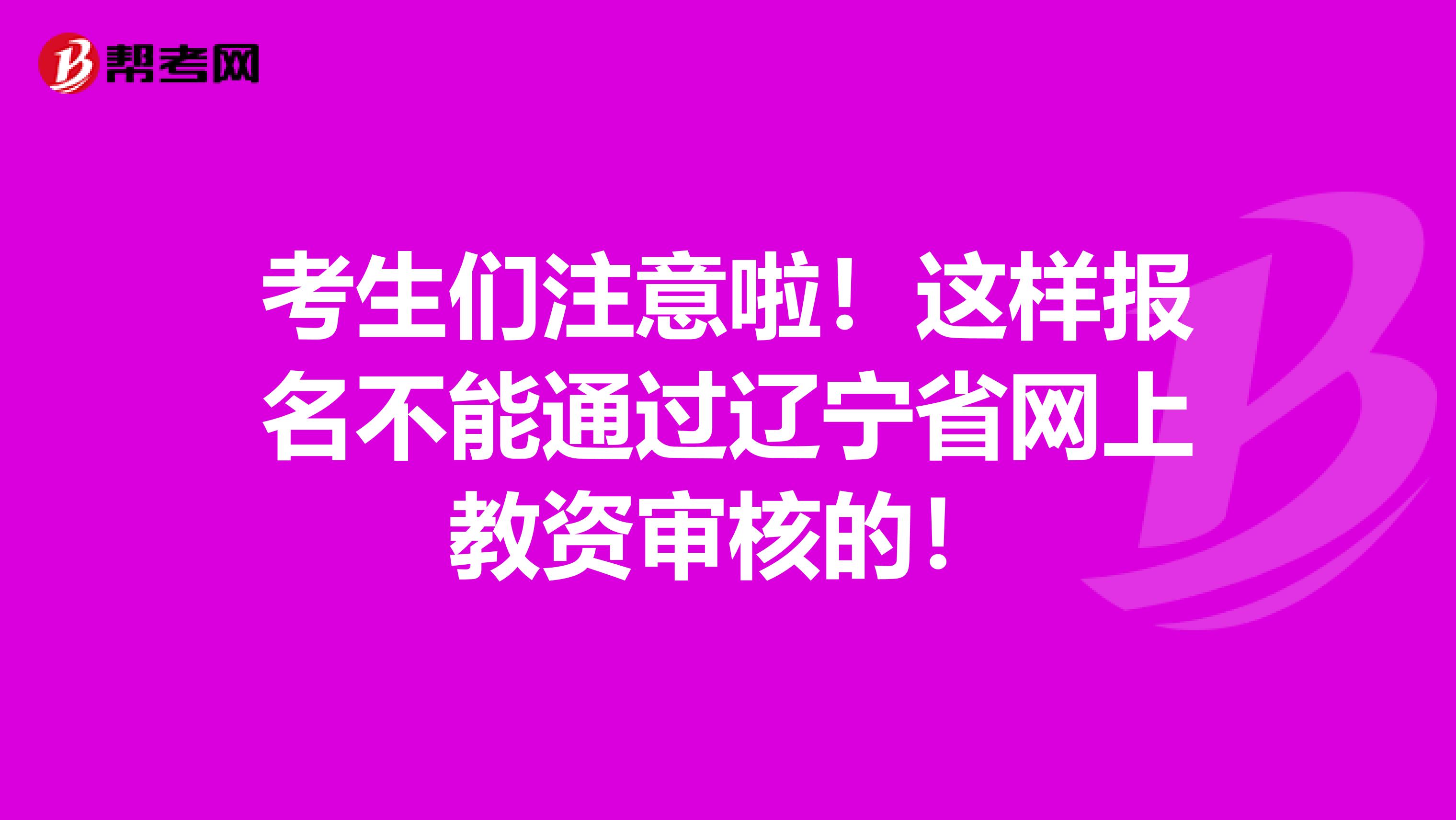 考生们注意啦！这样报名不能通过辽宁省网上教资审核的！