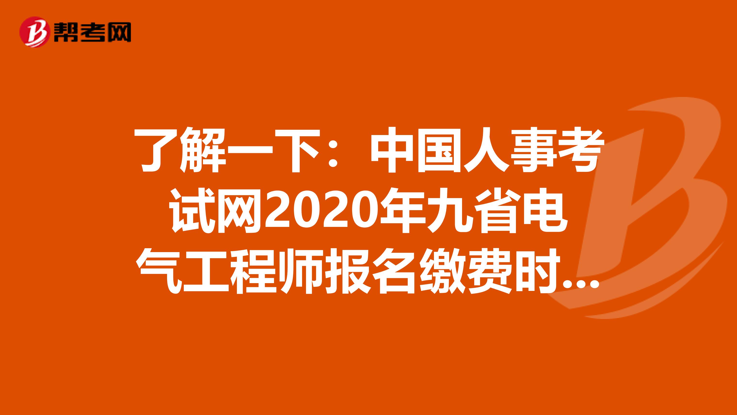了解一下：中国人事考试网2020年九省电气工程师报名缴费时间8月19日关闭！
