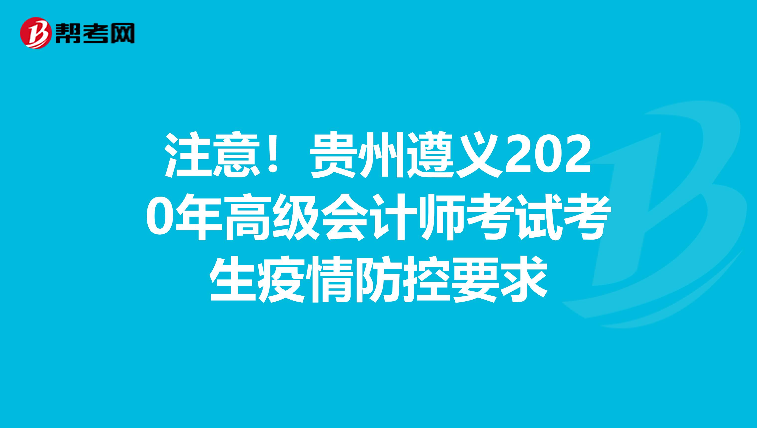 注意！贵州遵义2020年高级会计师考试考生疫情防控要求