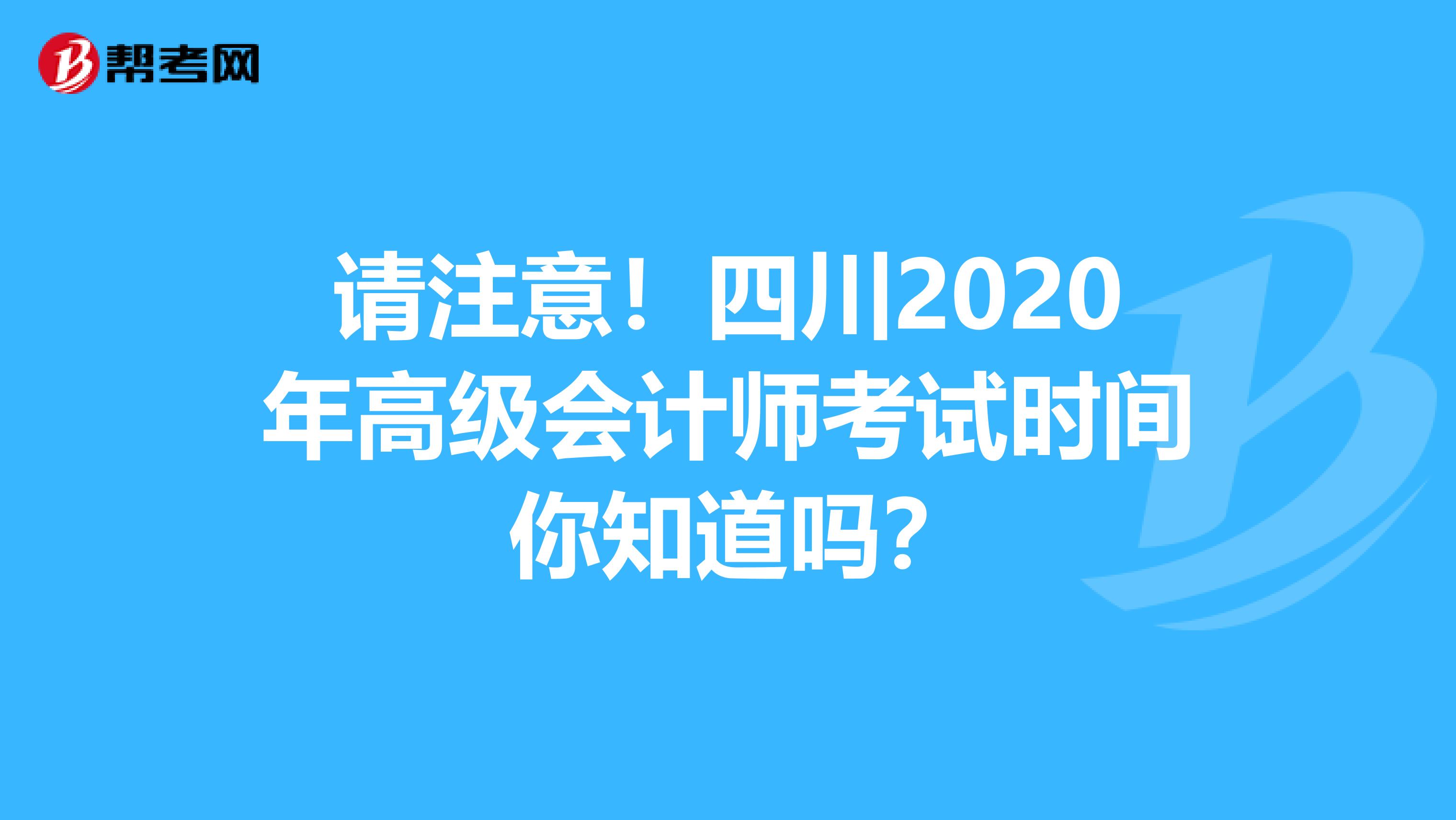 請(qǐng)注意！四川2020年高級(jí)會(huì)計(jì)師考試時(shí)間 你知道嗎？