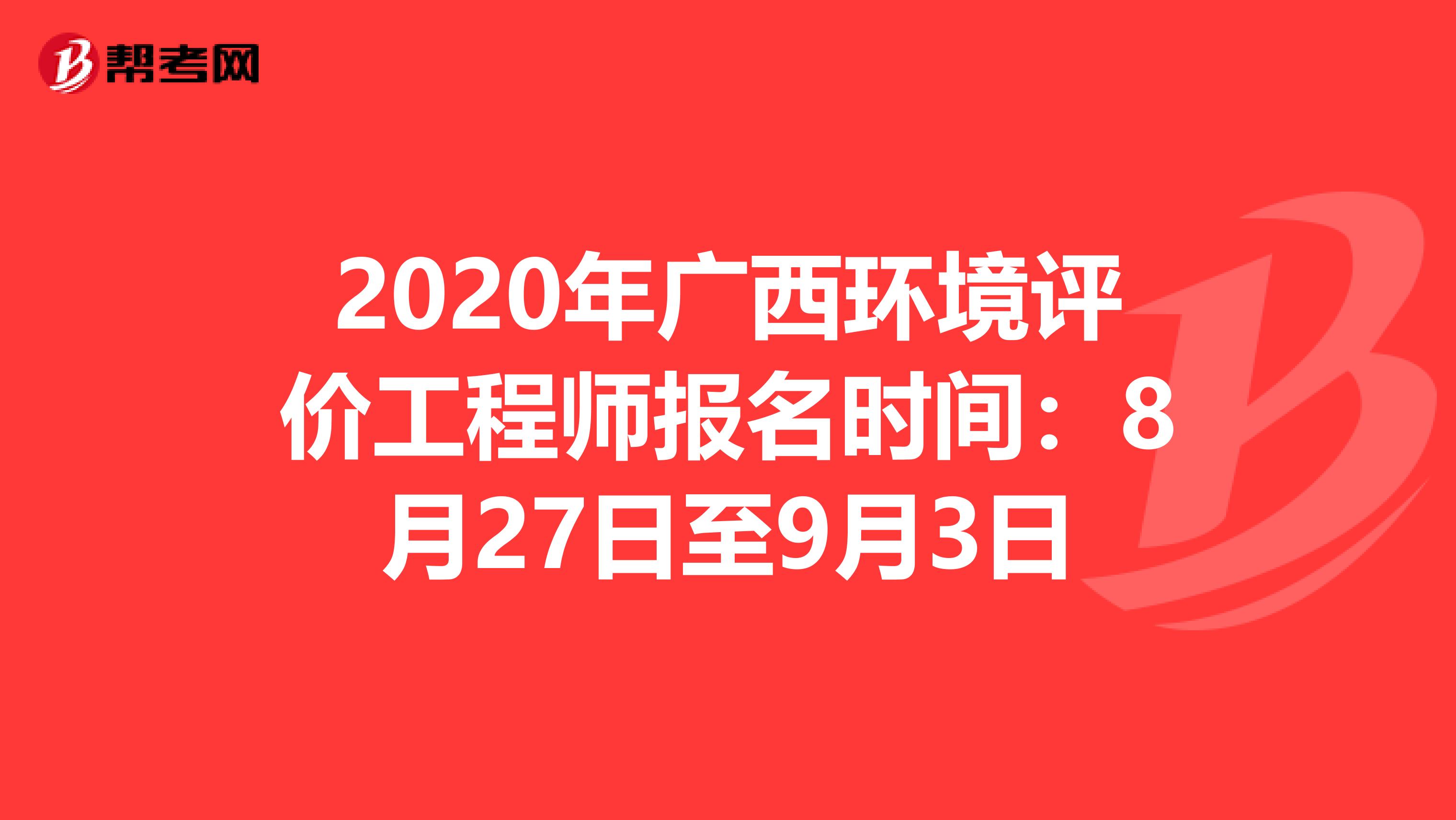 2020年广西环境评价工程师报名时间：8月27日至9月3日