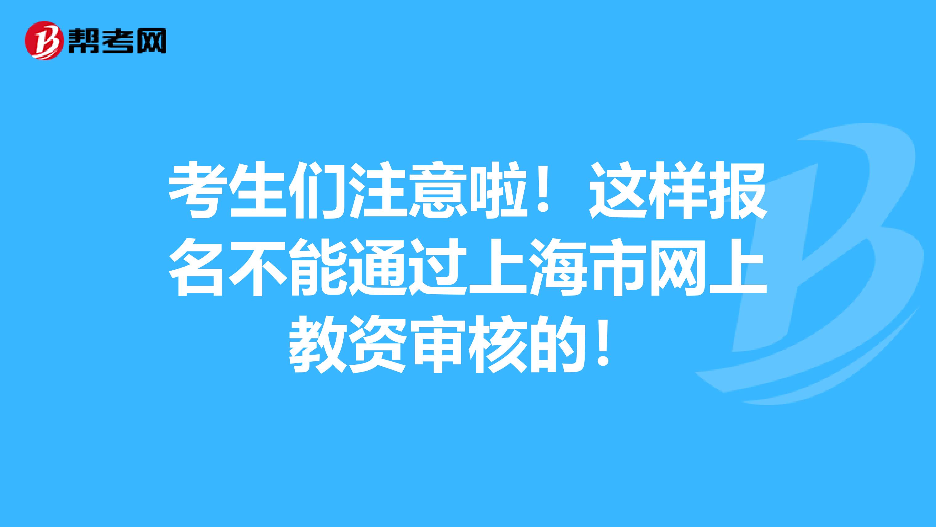 考生们注意啦！这样报名不能通过上海市网上教资审核的！