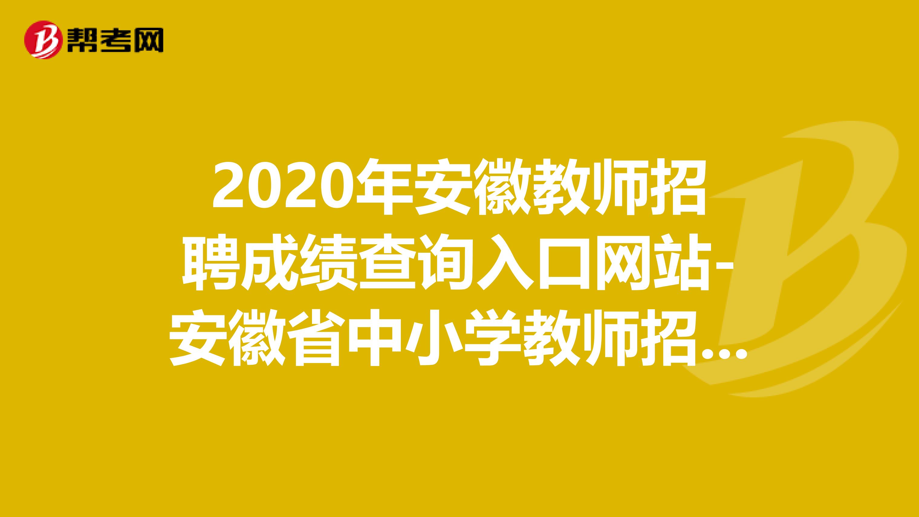 2020年安徽教师招聘成绩查询入口网站-安徽省中小学教师招聘考试网