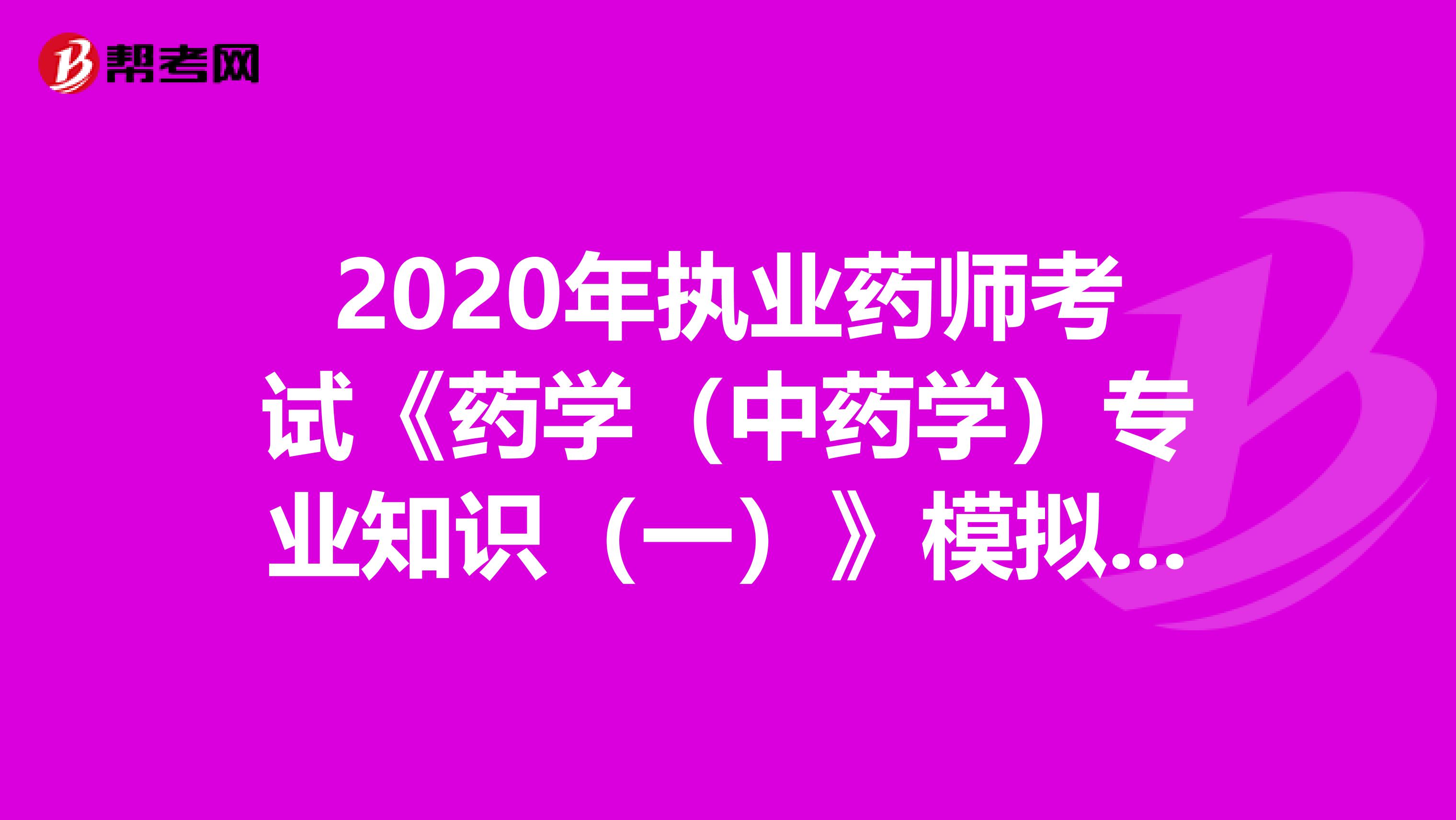 2020年执业药师考试《药学（中药学）专业知识（一）》模拟试题0820