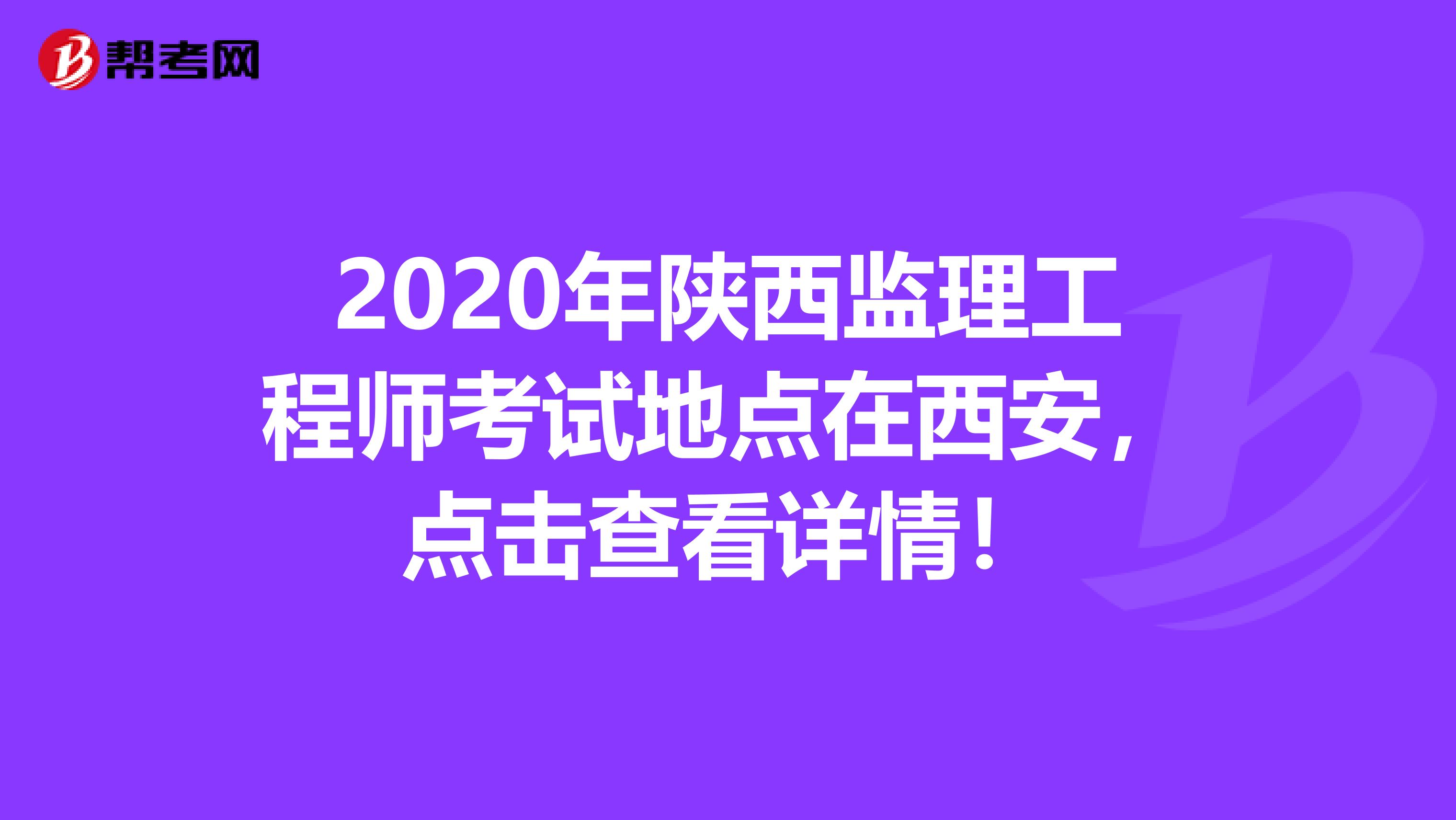 2020年陕西监理工程师考试地点在西安，点击查看详情！